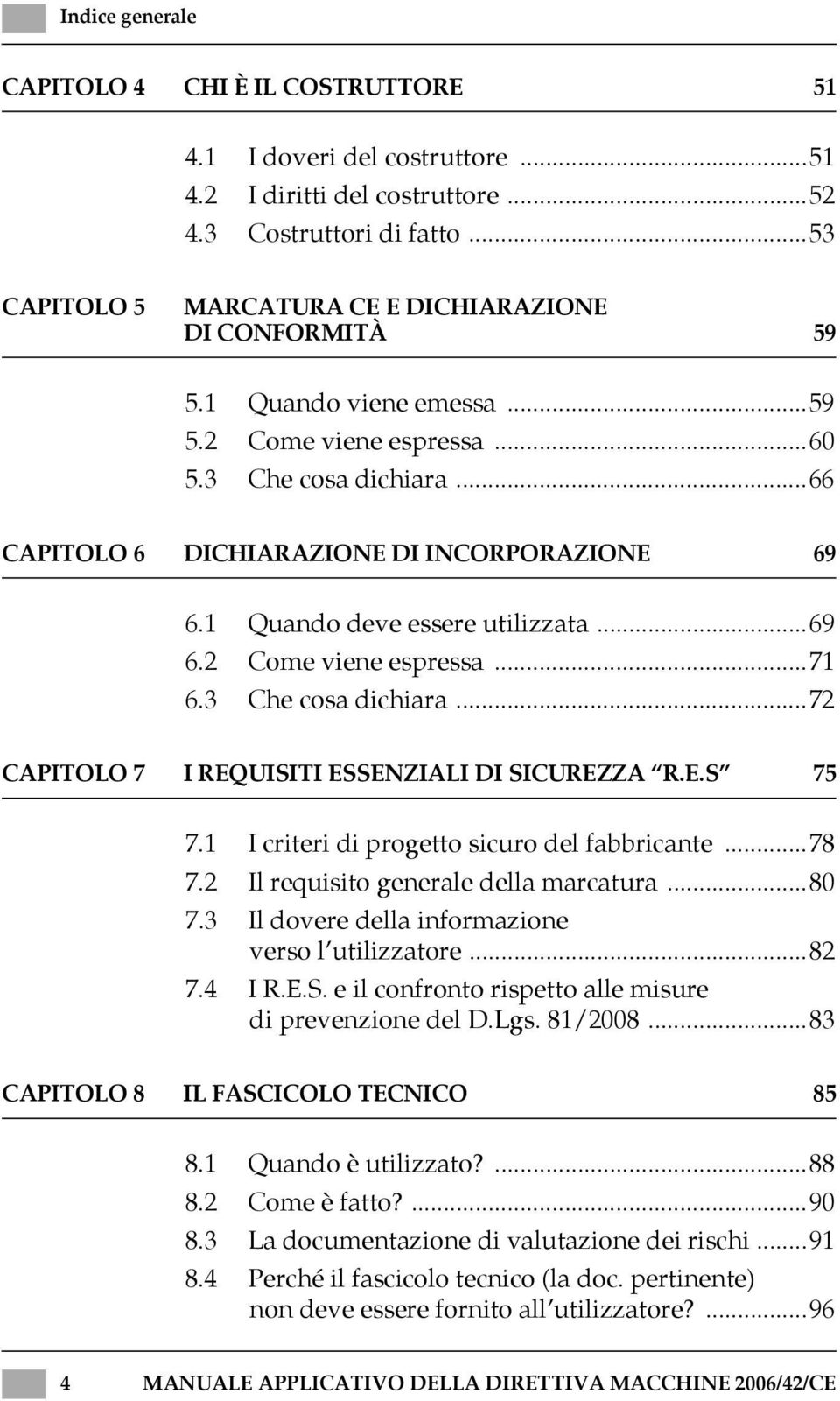 1 Quando deve essere utilizzata...69 6.2 Come viene espressa...71 6.3 Che cosa dichiara...72 CAPITOLO 7 I REQUISITI ESSENZIALI DI SICUREZZA R.E.S 75 7.1 I criteri di progetto sicuro del fabbricante.