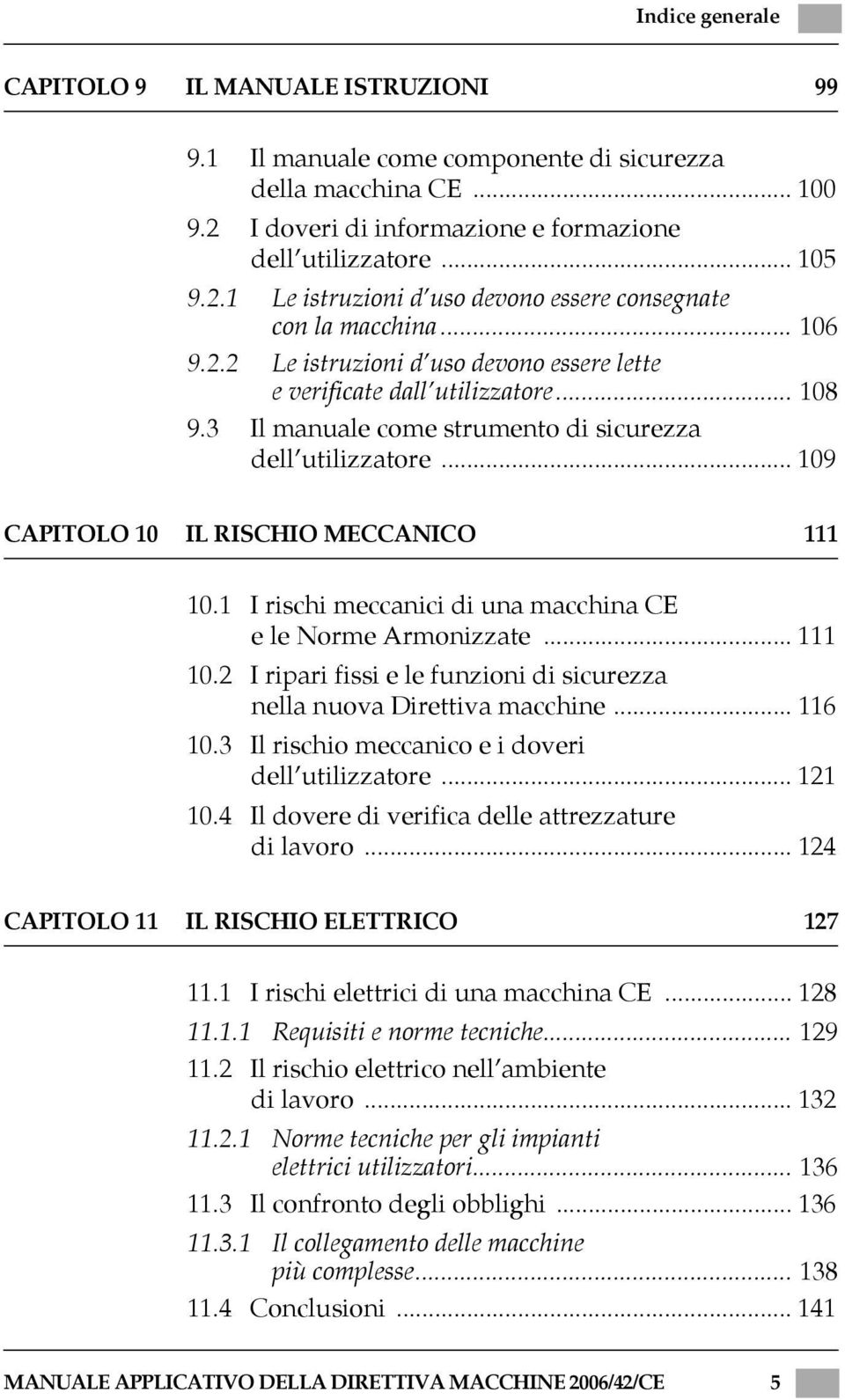 1 I rischi meccanici di una macchina CE e le Norme Armonizzate... 111 10.2 I ripari fissi e le funzioni di sicurezza nella nuova Direttiva macchine... 116 10.