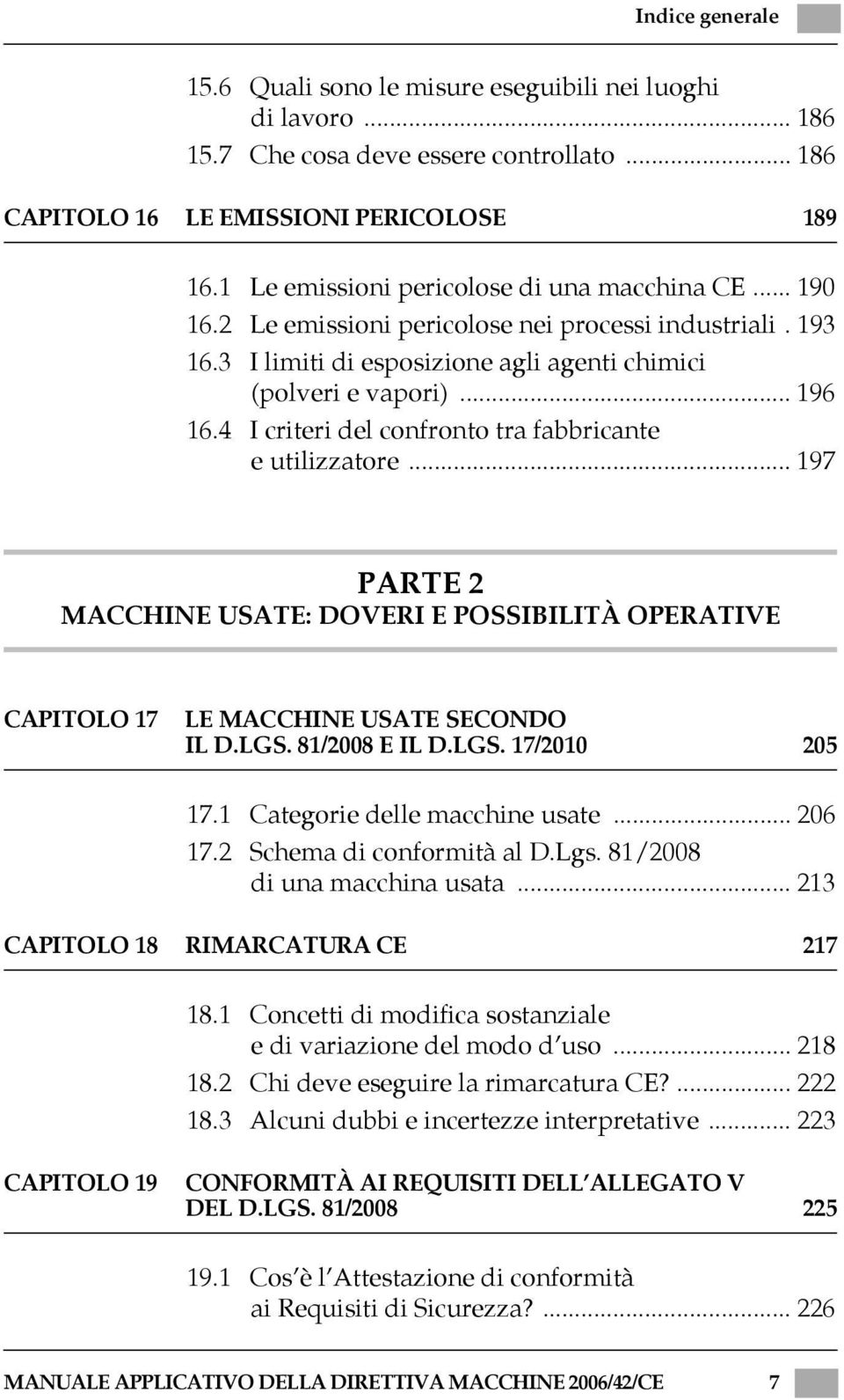 4 I criteri del confronto tra fabbricante e utilizzatore... 197 PARTE 2 MACCHINE USATE: DOVERI E POSSIBILITÀ OPERATIVE CAPITOLO 17 LE MACCHINE USATE SECONDO IL D.LGS. 81/2008 E IL D.LGS. 17/2010 205 17.