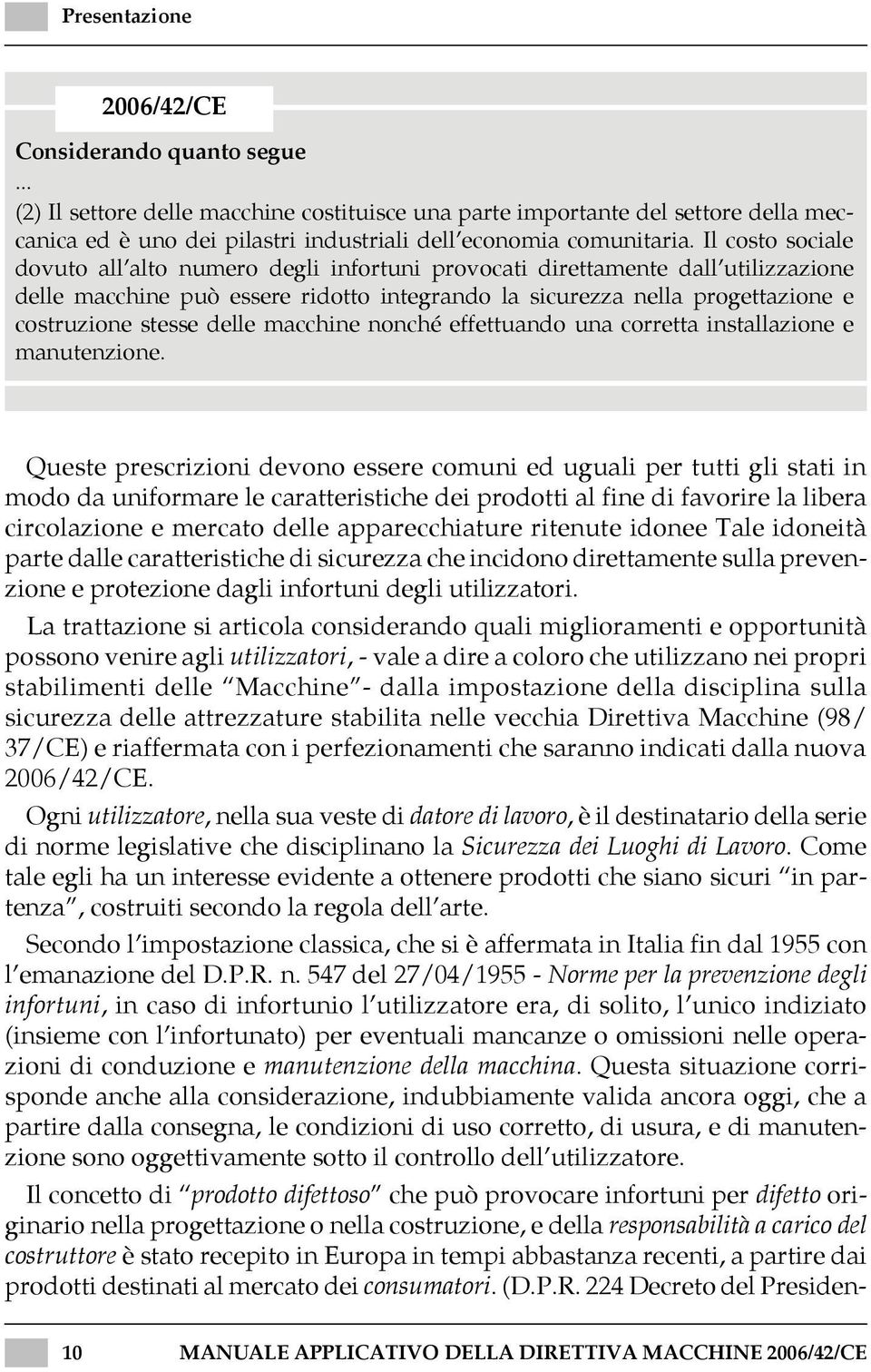 Il costo sociale dovuto all alto numero degli infortuni provocati direttamente dall utilizzazione delle macchine può essere ridotto integrando la sicurezza nella progettazione e costruzione stesse