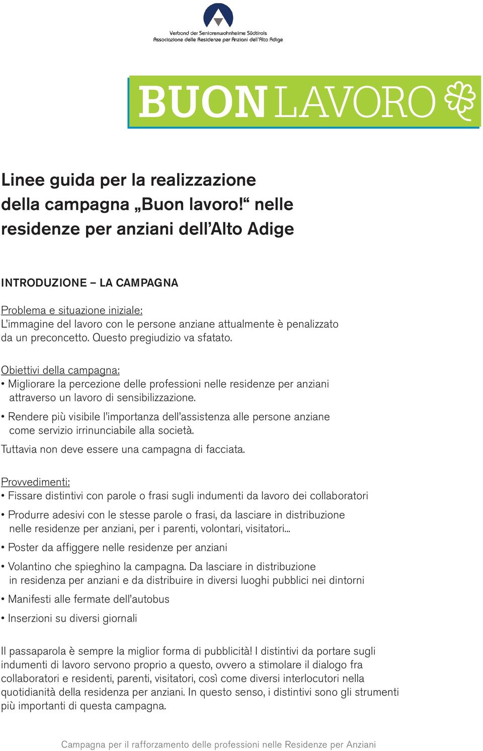 Questo pregiudizio va sfatato. Obiettivi della campagna: Migliorare la percezione delle professioni nelle residenze per anziani attraverso un lavoro di sensibilizzazione.