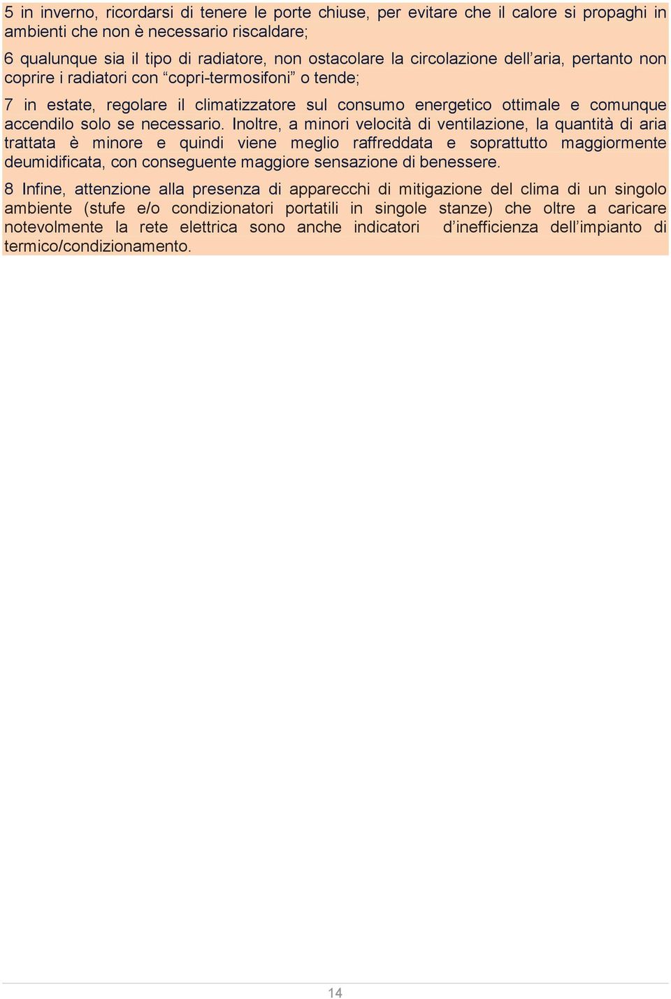 Inoltre, a minori velocità di ventilazione, la quantità di aria trattata è minore e quindi viene meglio raffreddata e soprattutto maggiormente deumidificata, con conseguente maggiore sensazione di