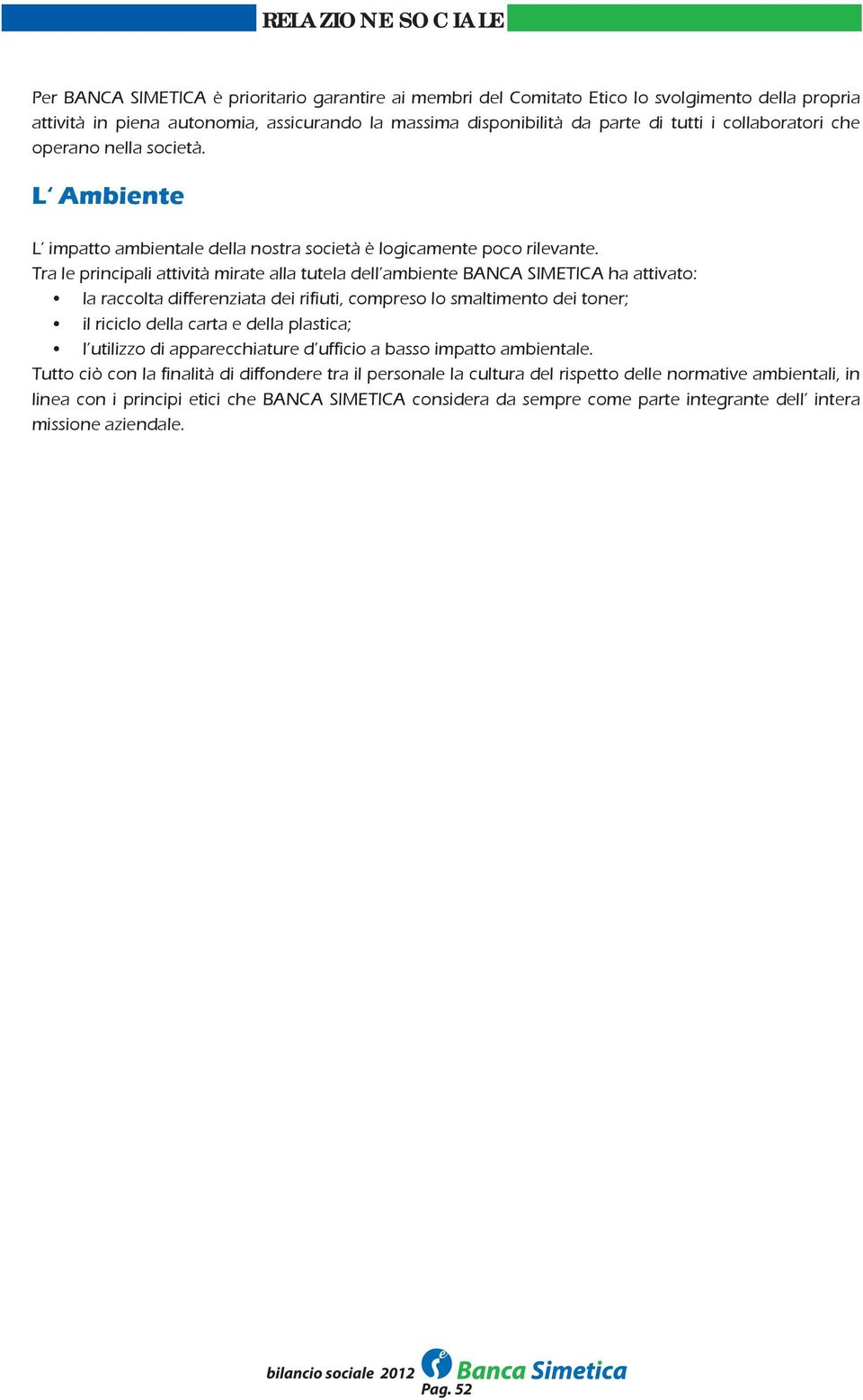 Tra le principali attività mirate alla tutela dell ambiente BANCA SIMETICA ha attivato: la raccolta differenziata dei rifiuti, compreso lo smaltimento dei toner; il riciclo della carta e della