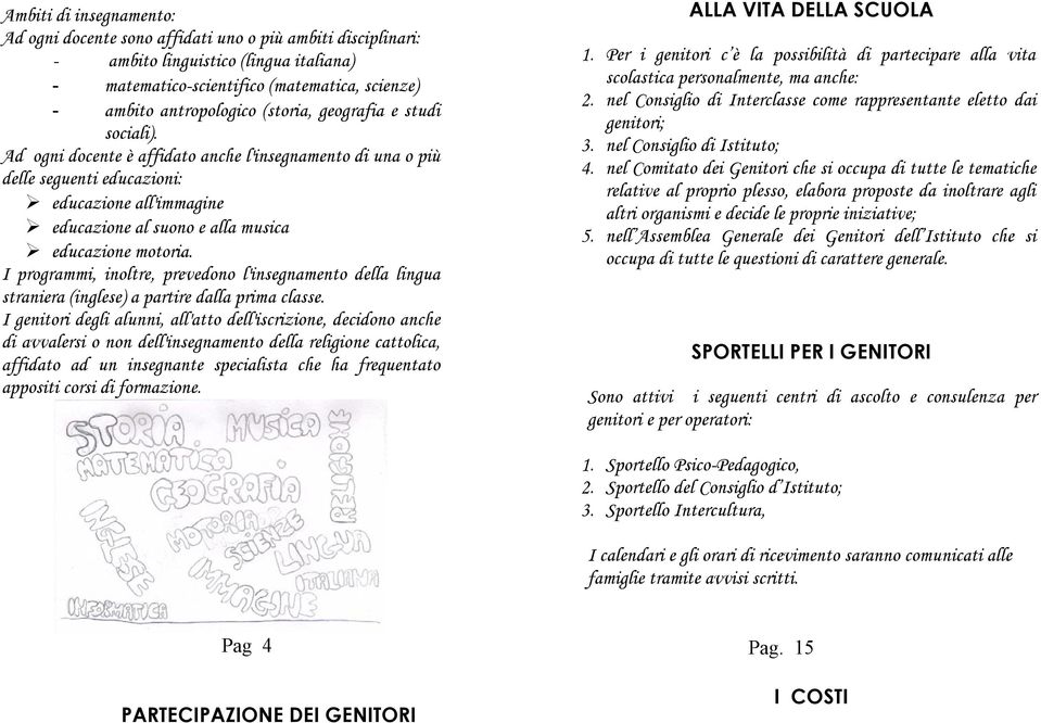 Ad ogni docente è affidato anche l'insegnamento di una o più delle seguenti educazioni: educazione all'immagine educazione al suono e alla musica educazione motoria.