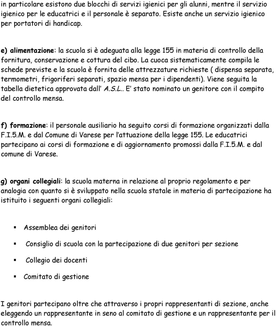 La cuoca sistematicamente compila le schede previste e la scuola è fornita delle attrezzature richieste ( dispensa separata, termometri, frigoriferi separati, spazio mensa per i dipendenti).