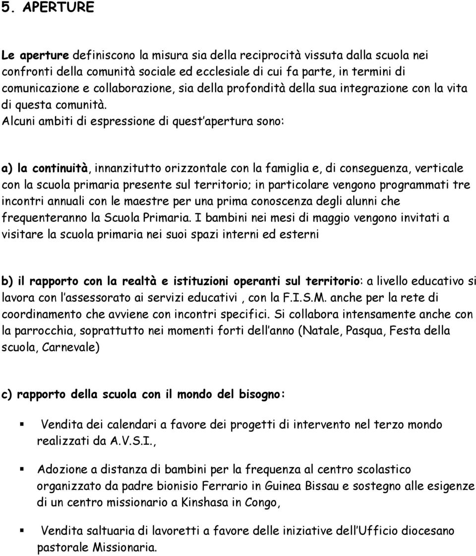 Alcuni ambiti di espressione di quest apertura sono: a) la continuità, innanzitutto orizzontale con la famiglia e, di conseguenza, verticale con la scuola primaria presente sul territorio; in