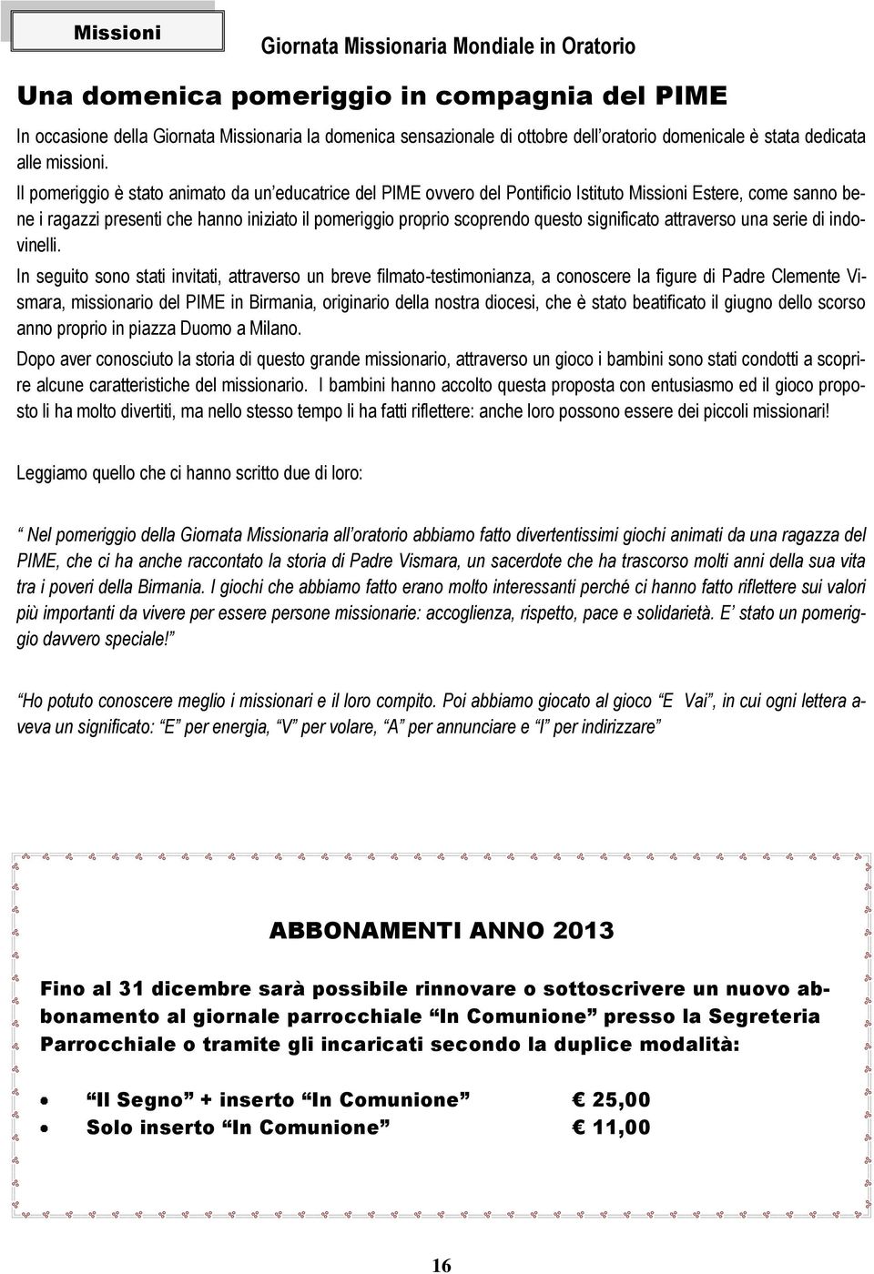 Il pomeriggio è stato animato da un educatrice del PIME ovvero del Pontificio Istituto Missioni Estere, come sanno bene i ragazzi presenti che hanno iniziato il pomeriggio proprio scoprendo questo