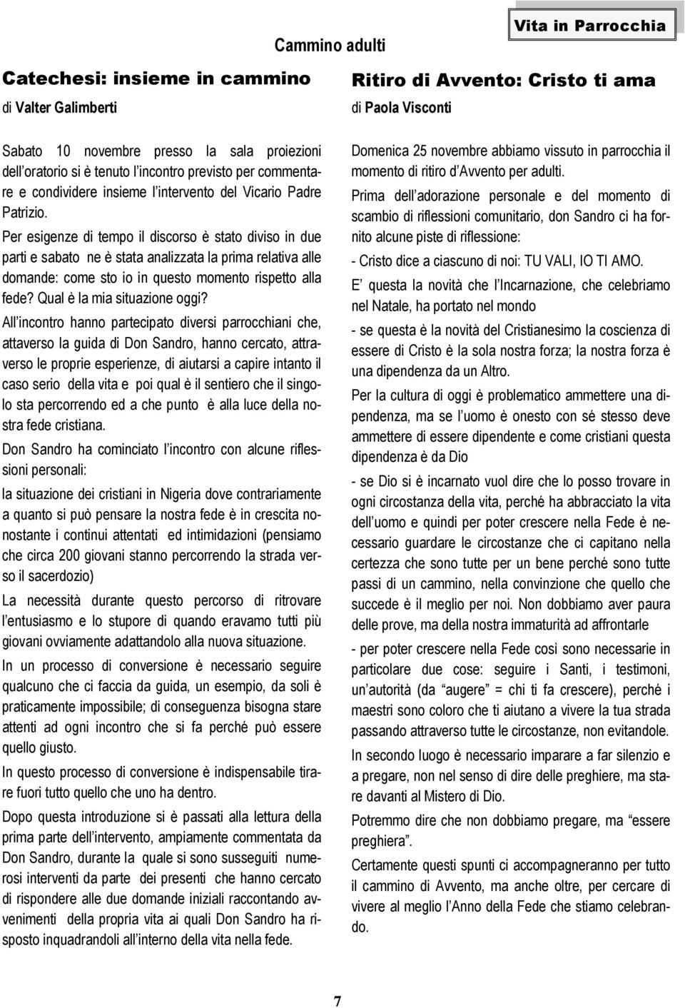 Per esigenze di tempo il discorso è stato diviso in due parti e sabato ne è stata analizzata la prima relativa alle domande: come sto io in questo momento rispetto alla fede?