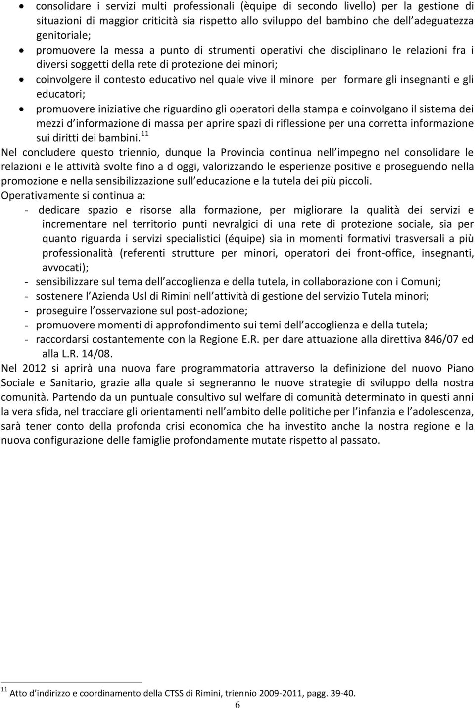 per formare gli insegnanti e gli educatori; promuovere iniziative che riguardino gli operatori della stampa e coinvolgano il sistema dei mezzi d informazione di massa per aprire spazi di riflessione