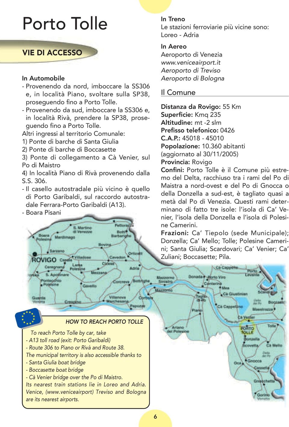 Altri ingressi al territorio Comunale: 1) Ponte di barche di Santa Giulia 2) Ponte di barche di Boccasette 3) Ponte di collegamento a Cà Venier, sul Po di Maistro 4) In località Piano di Rivà