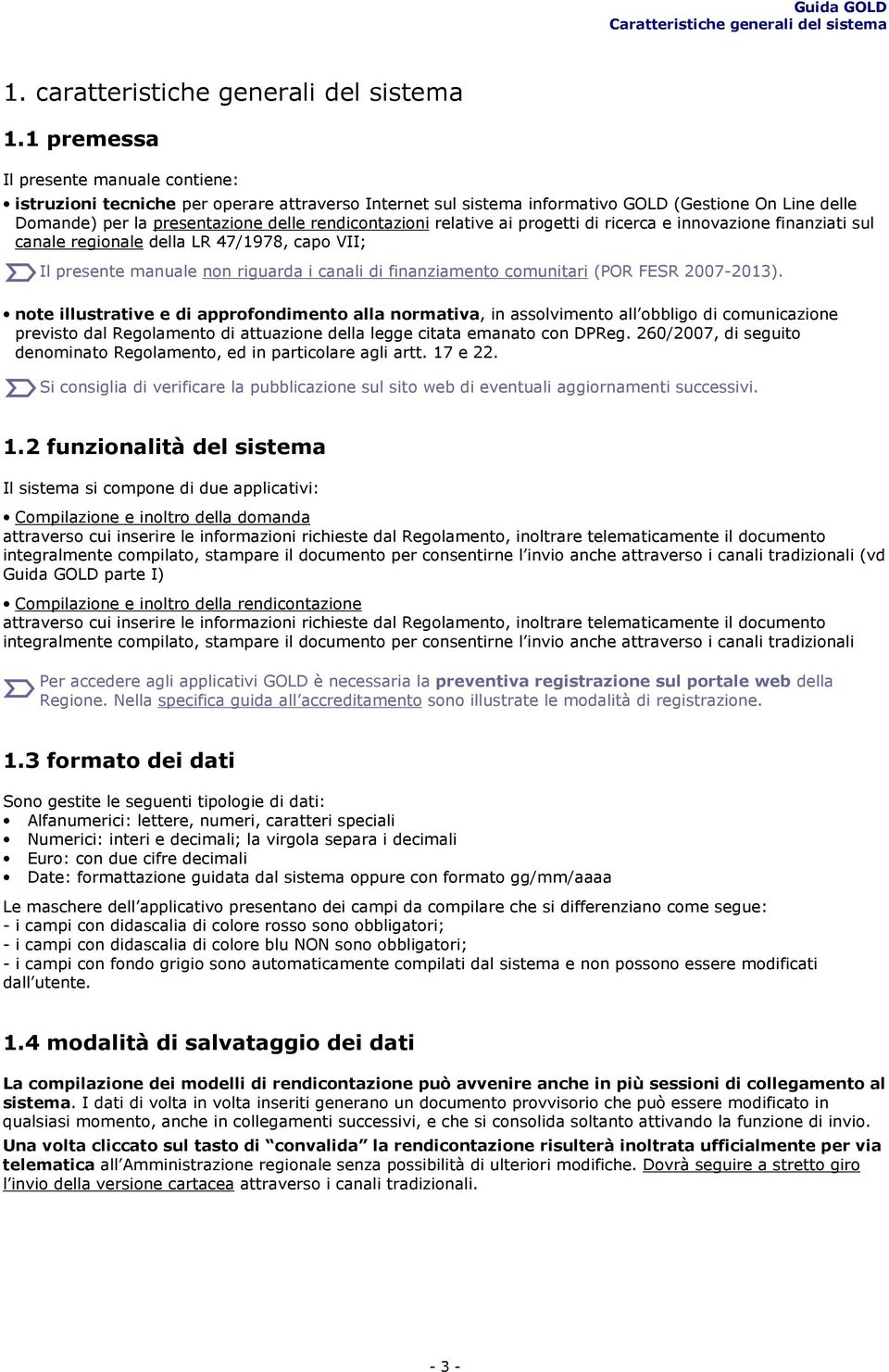 relative ai progetti di ricerca e innovazione finanziati sul canale regionale della LR 47/1978, capo VII; Il presente manuale non riguarda i canali di finanziamento comunitari (POR FESR 2007-2013).