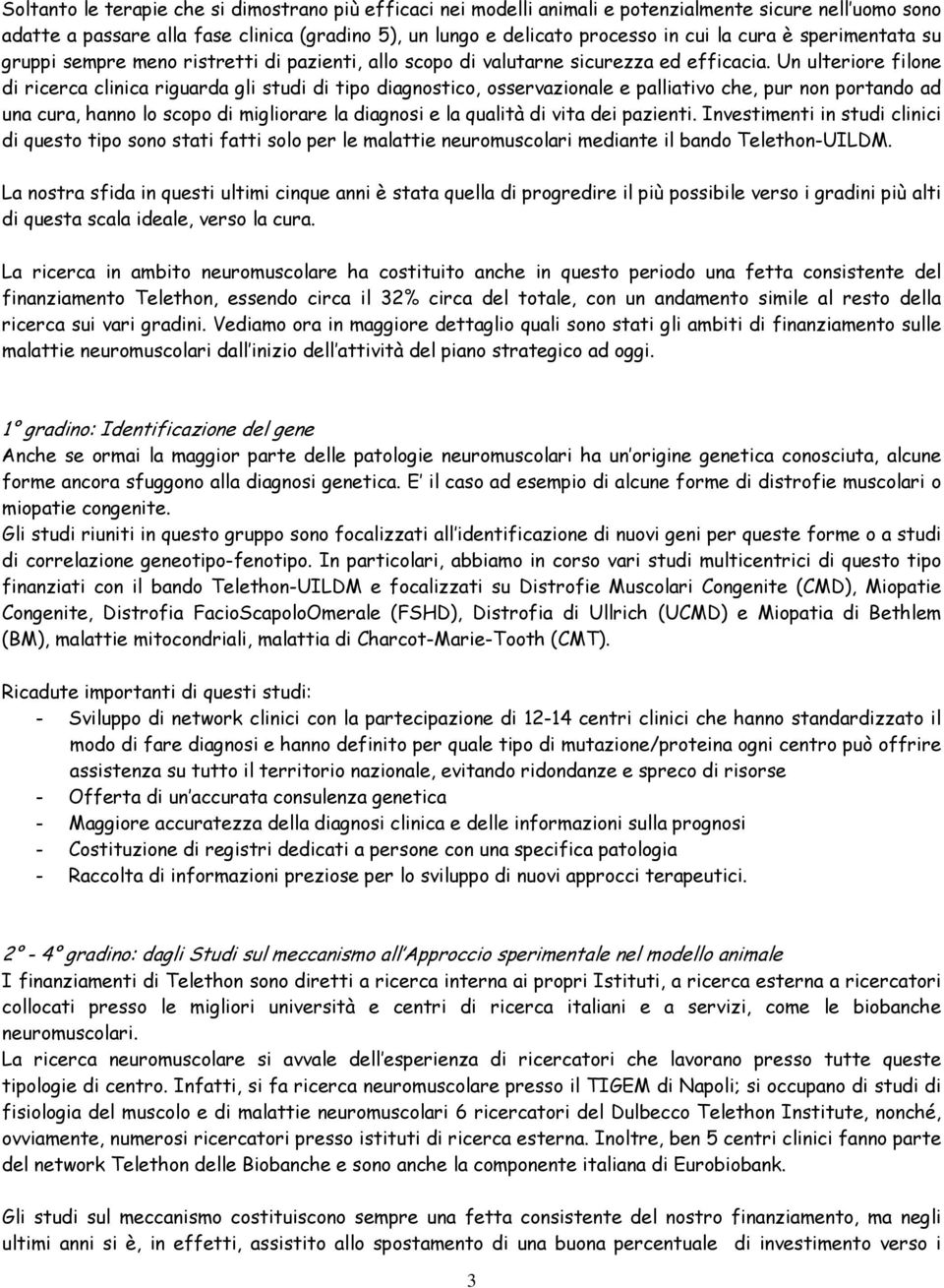 Un ulteriore filone di ricerca clinica riguarda gli studi di tipo diagnostico, osservazionale e palliativo che, pur non portando ad una cura, hanno lo scopo di migliorare la diagnosi e la qualità di