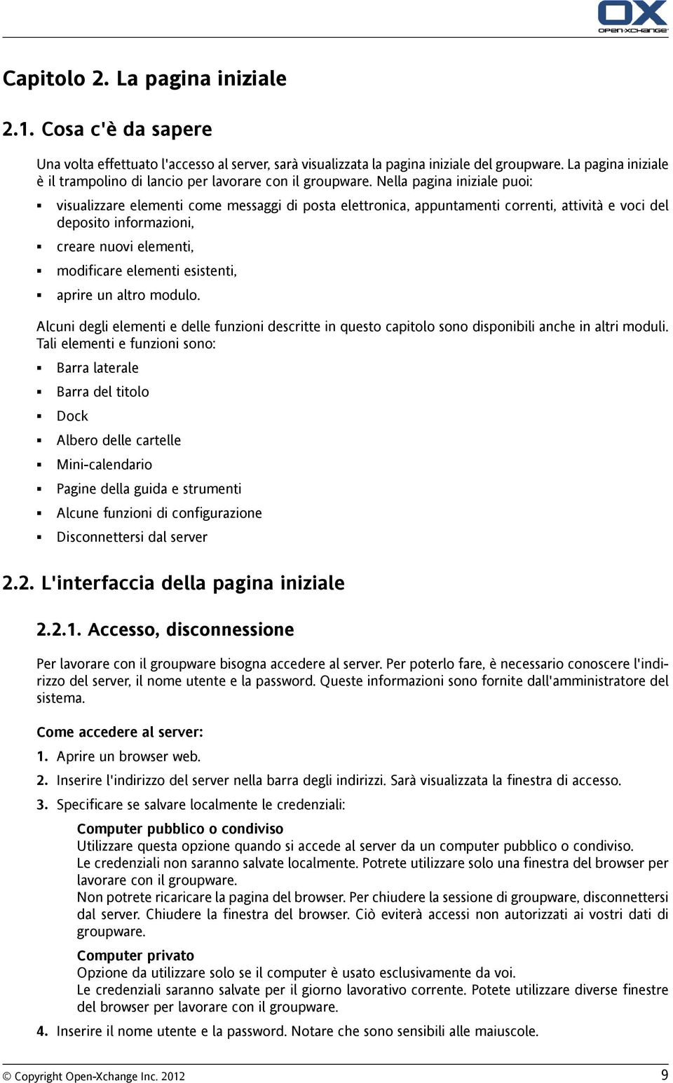 Nella pagina iniziale puoi: visualizzare elementi come messaggi di posta elettronica, appuntamenti correnti, attività e voci del deposito informazioni, creare nuovi elementi, modificare elementi