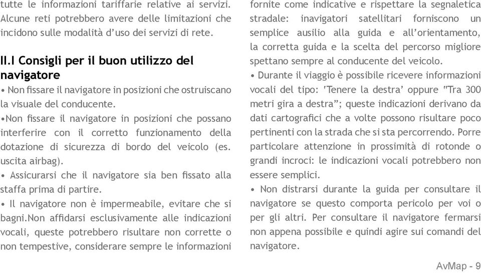 Non fissare il navigatore in posizioni che possano interferire con il corretto funzionamento della dotazione di sicurezza di bordo del veicolo (es. uscita airbag).