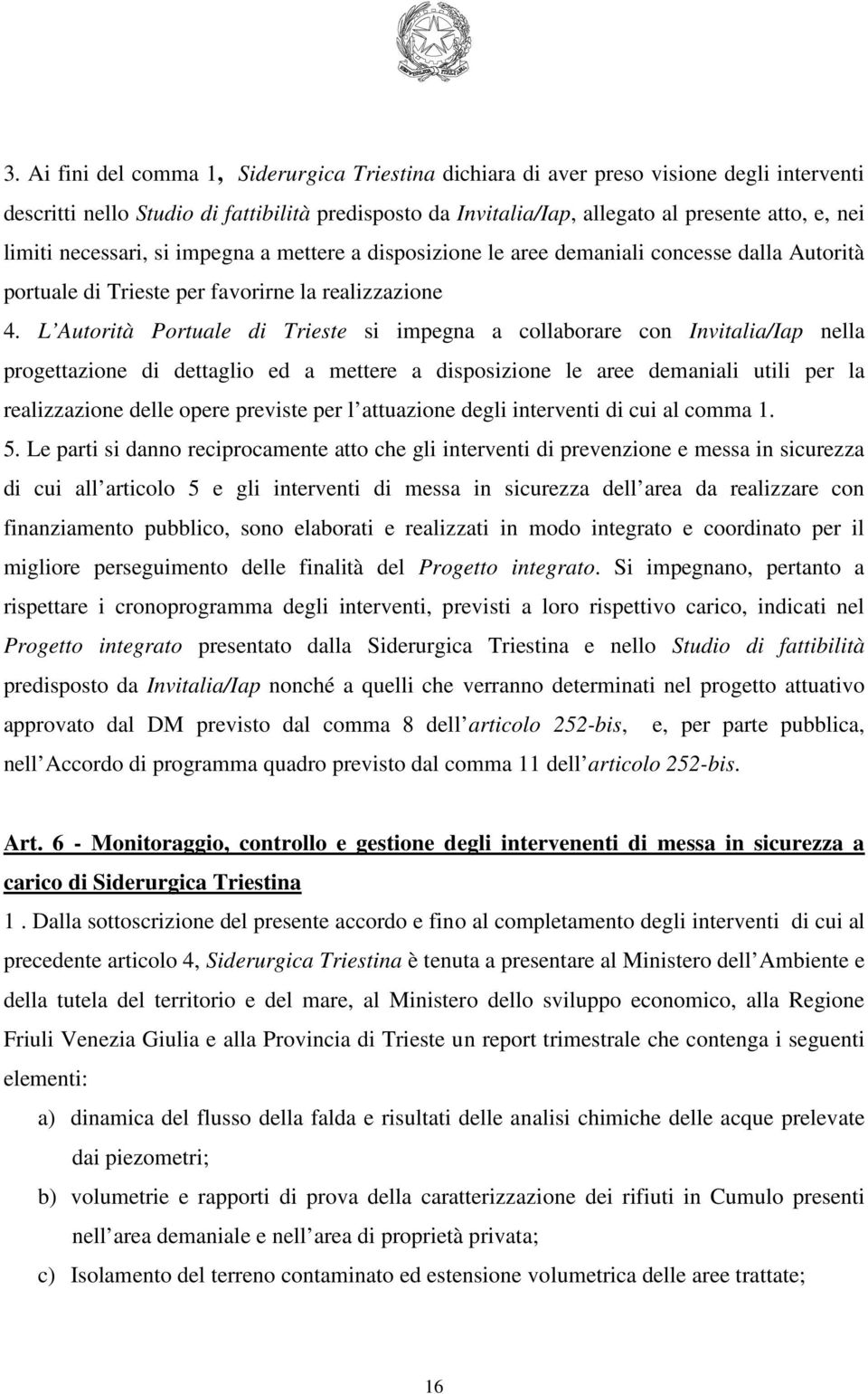 L Autorità Portuale di Trieste si impegna a collaborare con Invitalia/Iap nella progettazione di dettaglio ed a mettere a disposizione le aree demaniali utili per la realizzazione delle opere