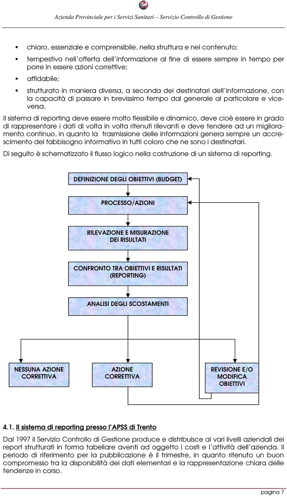 Il sistema di reporting deve essere molto flessibile e dinamico, deve cioè essere in grado di rappresentare i dati di volta in volta ritenuti rilevanti e deve tendere ad un miglioramento continuo, in