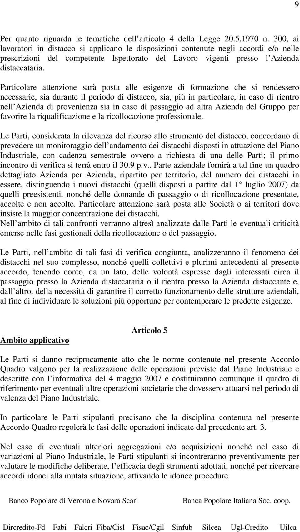 Particolare attenzione sarà posta alle esigenze di formazione che si rendessero necessarie, sia durante il periodo di distacco, sia, più in particolare, in caso di rientro nell Azienda di provenienza