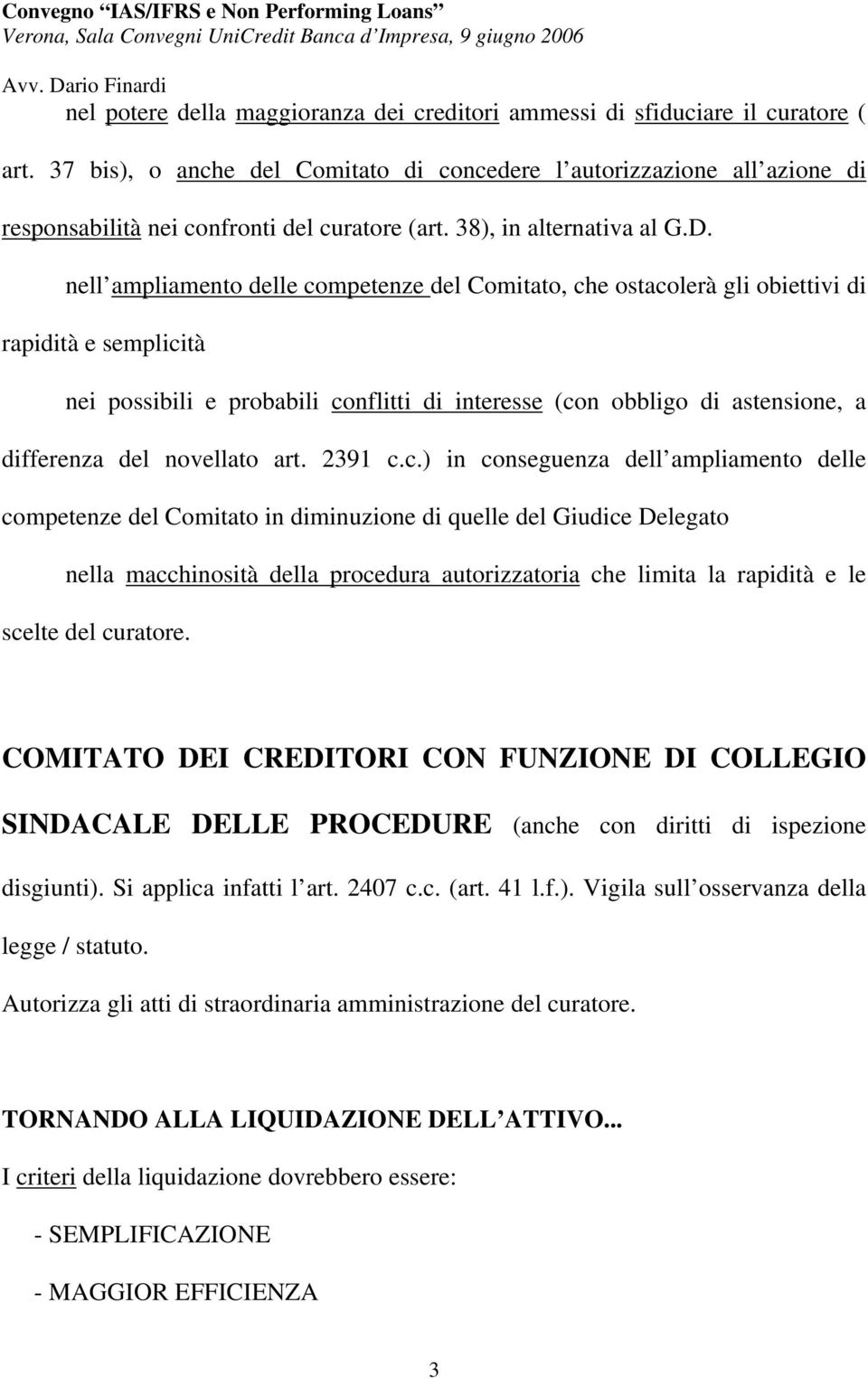 nell ampliamento delle competenze del Comitato, che ostacolerà gli obiettivi di rapidità e semplicità nei possibili e probabili conflitti di interesse (con obbligo di astensione, a differenza del