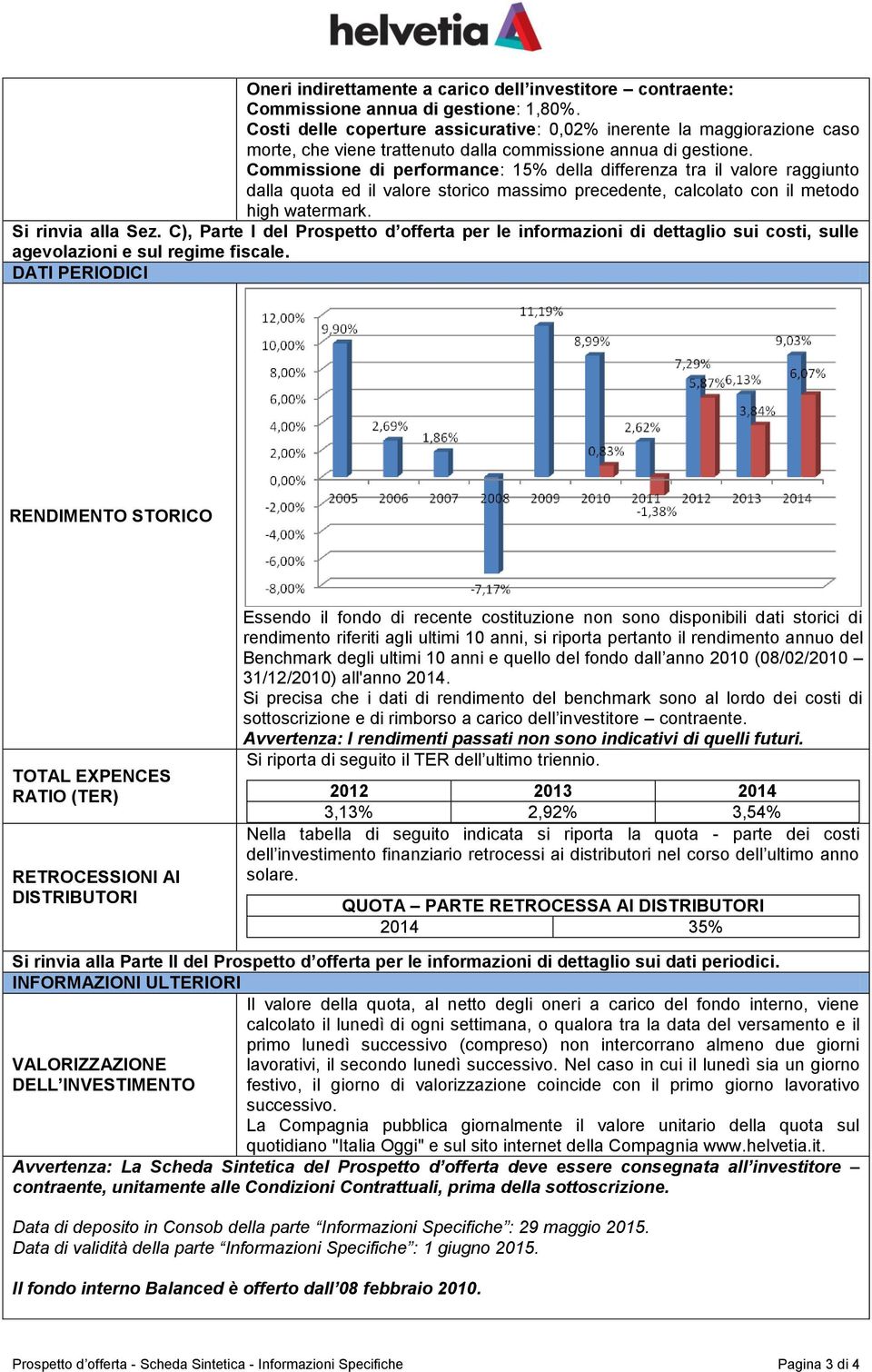 Commissione di performance: 15% della differenza tra il valore raggiunto dalla quota ed il valore storico massimo precedente, calcolato con il metodo high watermark. Si rinvia alla Sez.