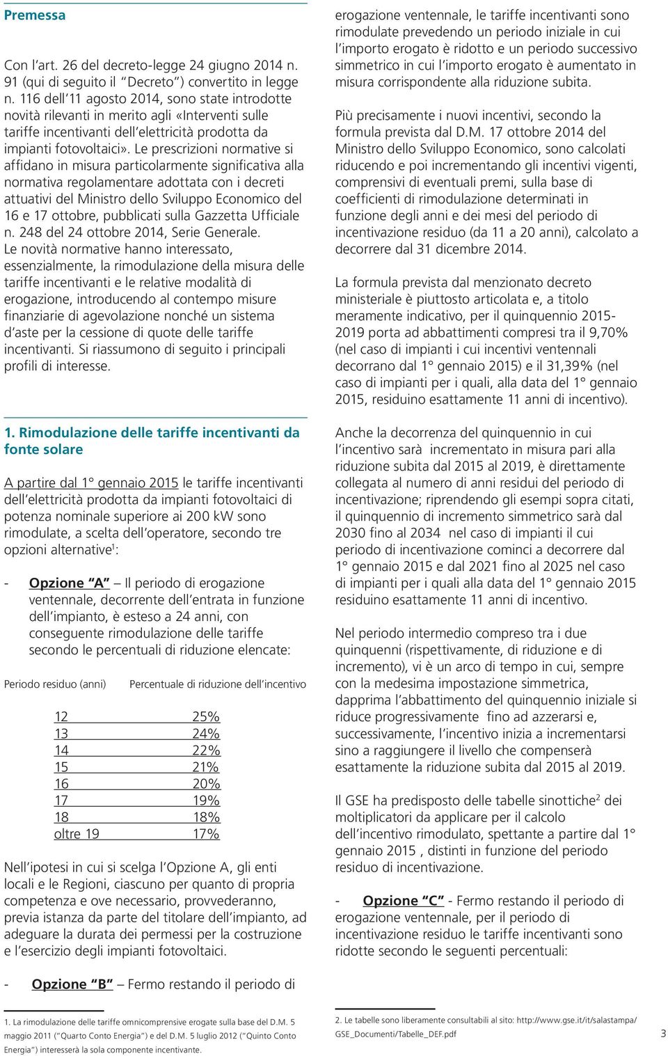 Le prescrizioni normative si affidano in misura particolarmente significativa alla normativa regolamentare adottata con i decreti attuativi del Ministro dello Sviluppo Economico del 16 e 17 ottobre,