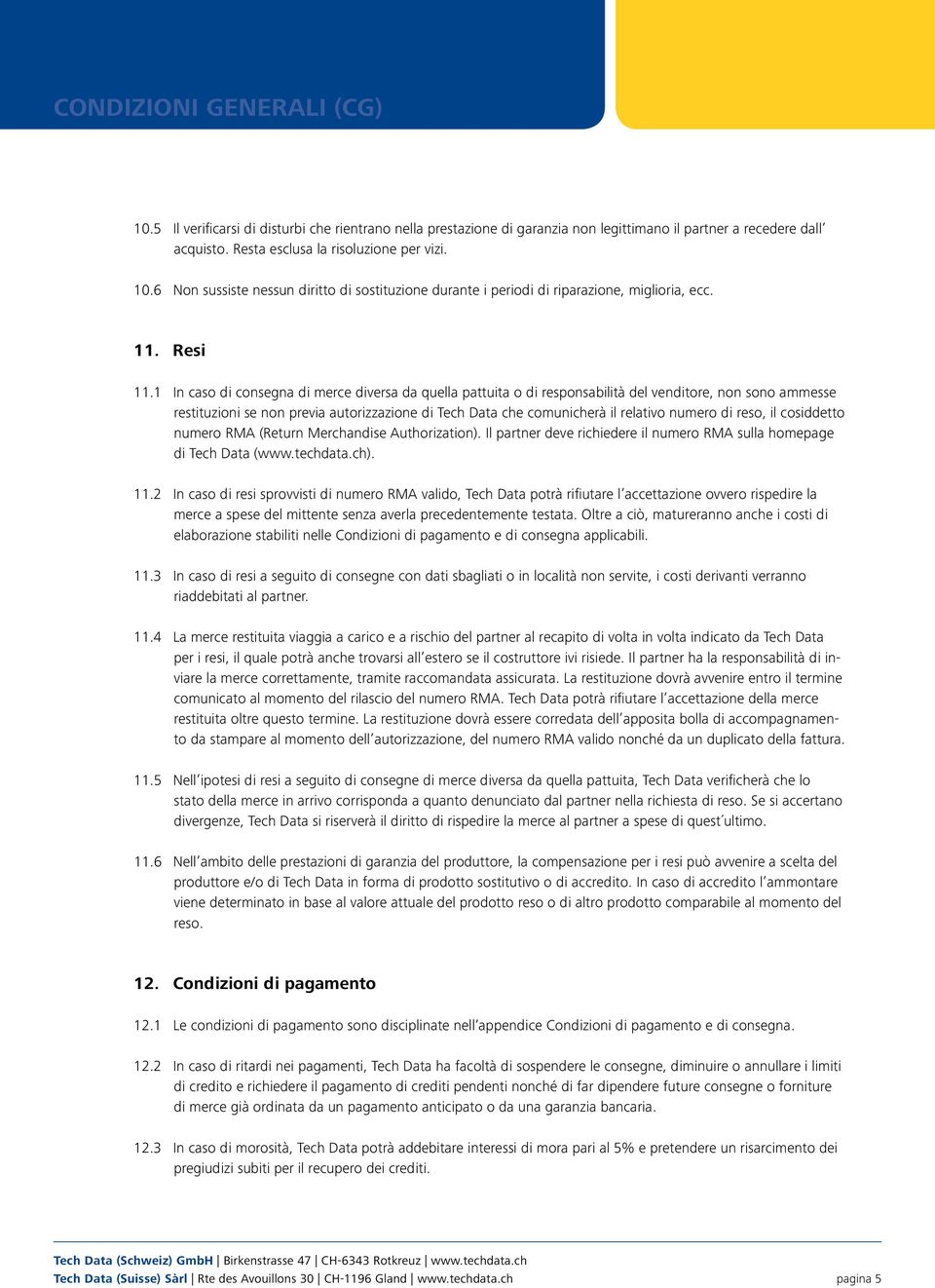 1 In caso di consegna di merce diversa da quella pattuita o di responsabilità del venditore, non sono ammesse restituzioni se non previa autorizzazione di Tech Data che comunicherà il relativo numero