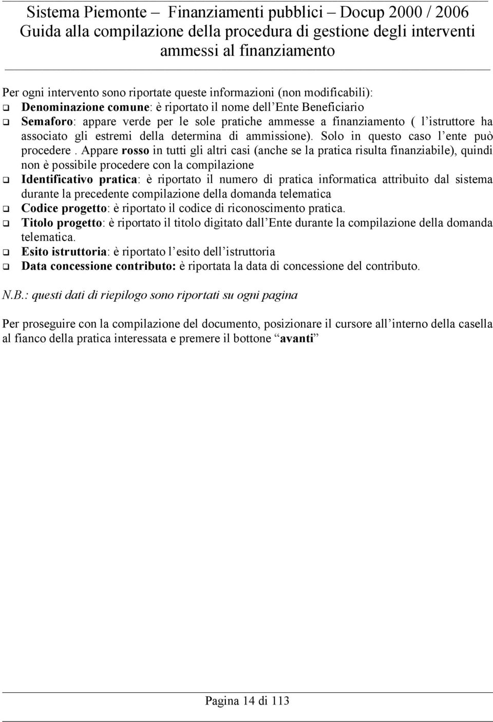 Appare rosso in tutti gli altri casi (anche se la pratica risulta finanziabile), quindi non è possibile procedere con la compilazione Identificativo pratica: è riportato il numero di pratica