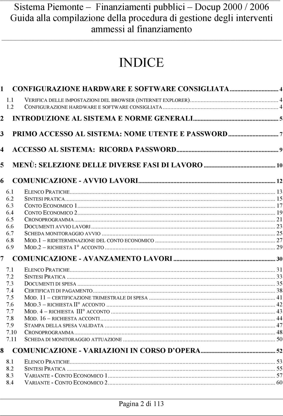 .. 10 6 COMUNICAZIONE - AVVIO LAVORI... 12 6.1 ELENCO PRATICHE... 13 6.2 SINTESI PRATICA... 15 6.3 CONTO ECONOMICO 1... 17 6.4 CONTO ECONOMICO 2... 19 6.5 CRONOPROGRAMMA... 21 6.