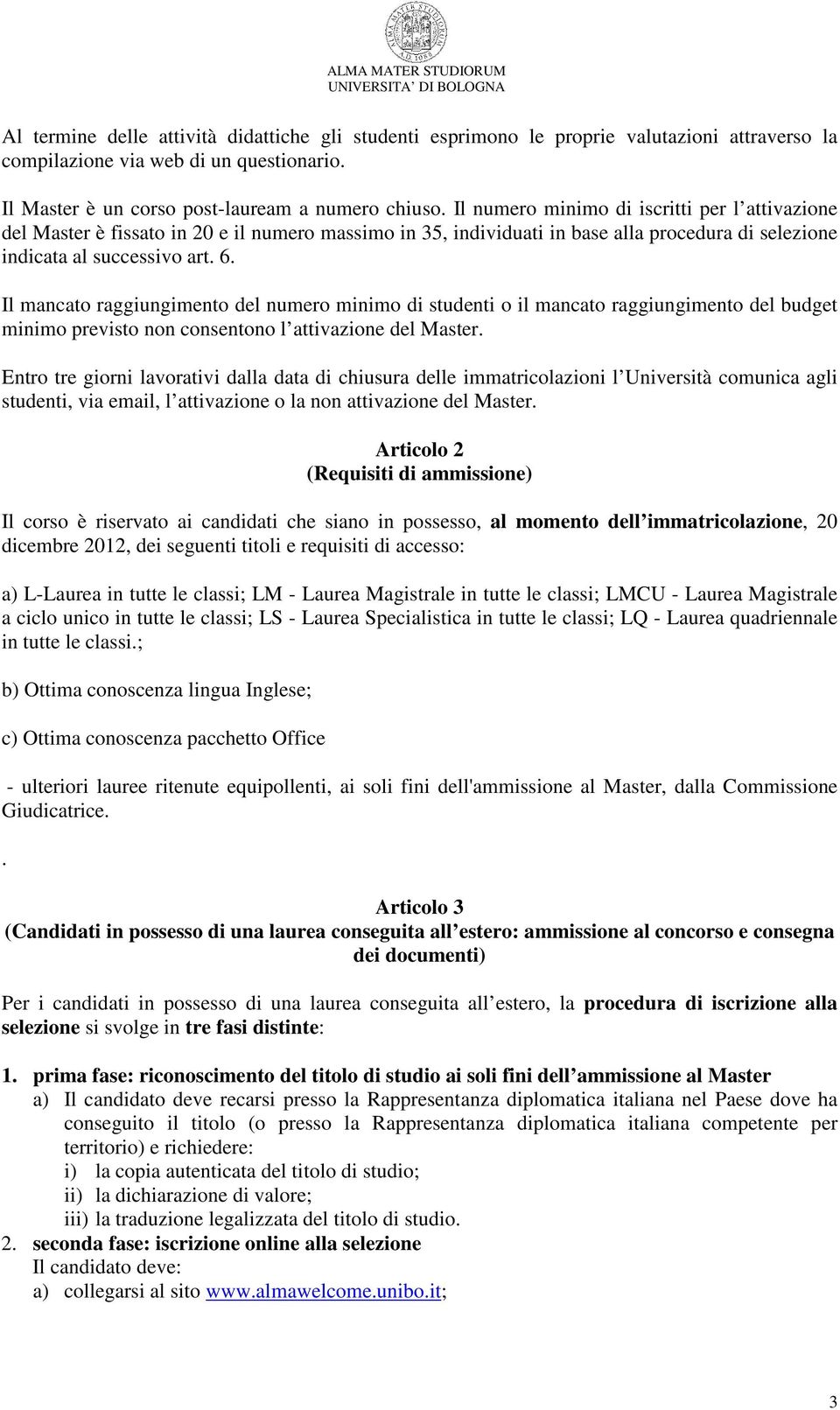 Il mancato raggiungimento del numero minimo di studenti o il mancato raggiungimento del budget minimo previsto non consentono l attivazione del Master.