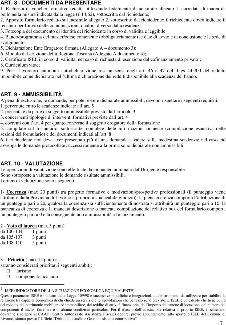 Apposito formulario redatto sul facsimile allegato 2, sottoscritto dal richiedente; il richiedente dovrà indicare il recapito per l invio delle comunicazioni, qualora diverso dalla residenza 3.