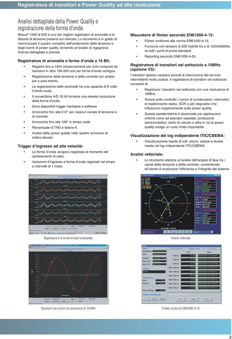 Lo strumento è in grado di memorizzare il quadro completo dell andamento della tensione e degli eventi di power quality, fornendo un analisi di ingegneria forense dettagliata e precisa.