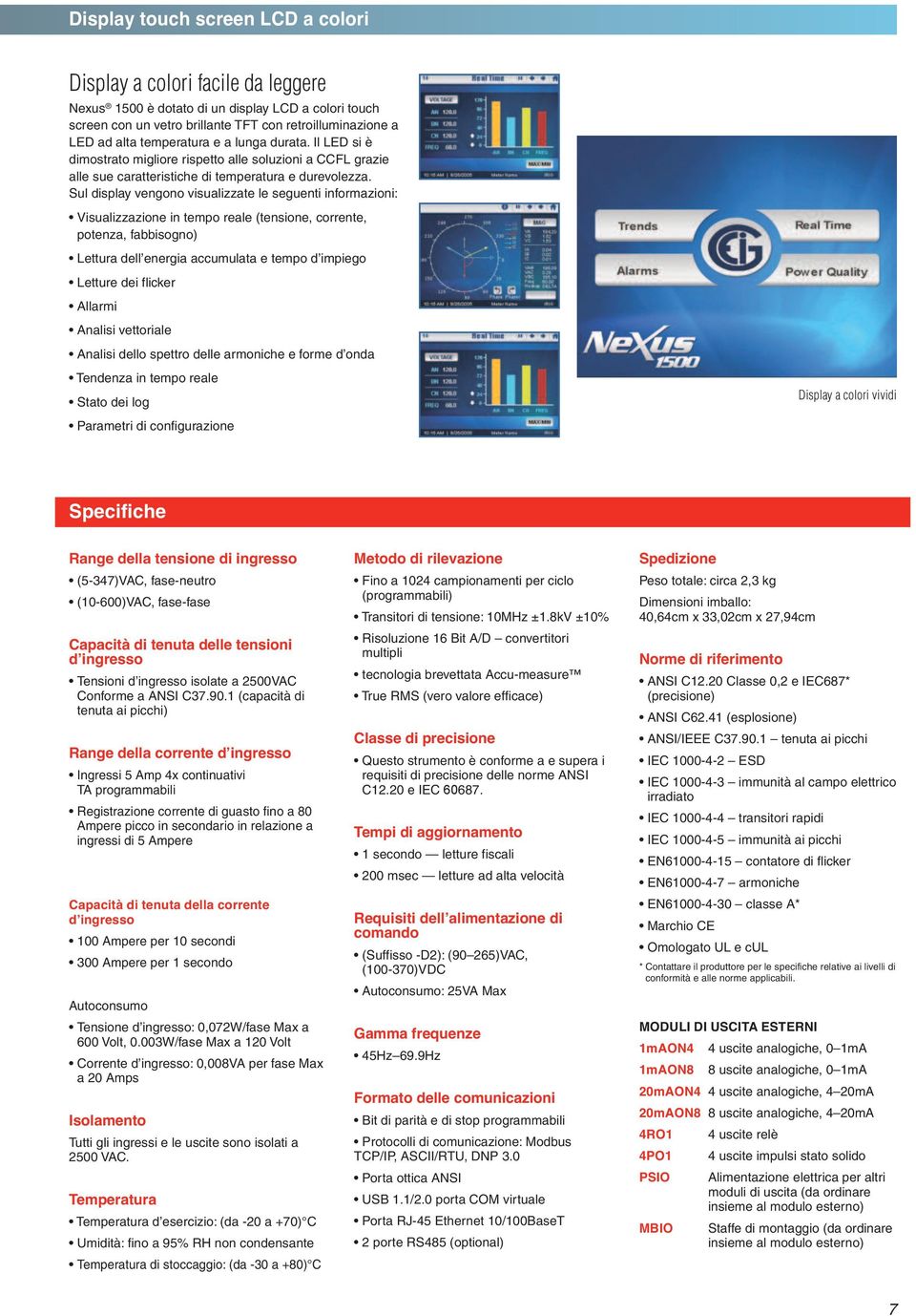 Sul display vengono visualizzate le seguenti informazioni: Visualizzazione in tempo reale (tensione, corrente, potenza, fabbisogno) Lettura dell energia accumulata e tempo d impiego Letture dei