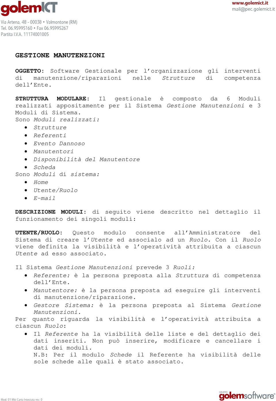 Sono Moduli realizzati: Strutture Referenti Evento Dannoso Manutentori Disponibilità del Manutentore Scheda Sono Moduli di sistema: Home Utente/Ruolo E-mail DESCRIZIONE MODULI: di seguito viene