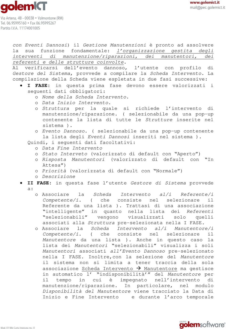 La compilazione della Scheda viene espletata in due fasi successive: I FASE: in questa prima fase devono essere valorizzati i seguenti dati obbligatori: o Nome della Scheda Intervento.