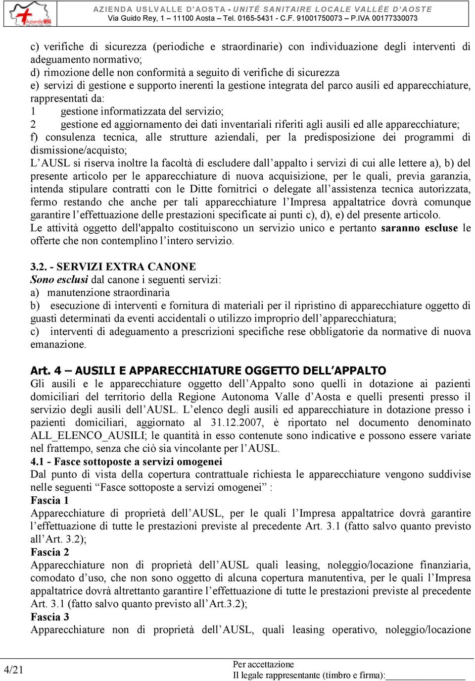 riferiti agli ausili ed alle apparecchiature; f) consulenza tecnica, alle strutture aziendali, per la predisposizione dei programmi di dismissione/acquisto; L AUSL si riserva inoltre la facoltà di