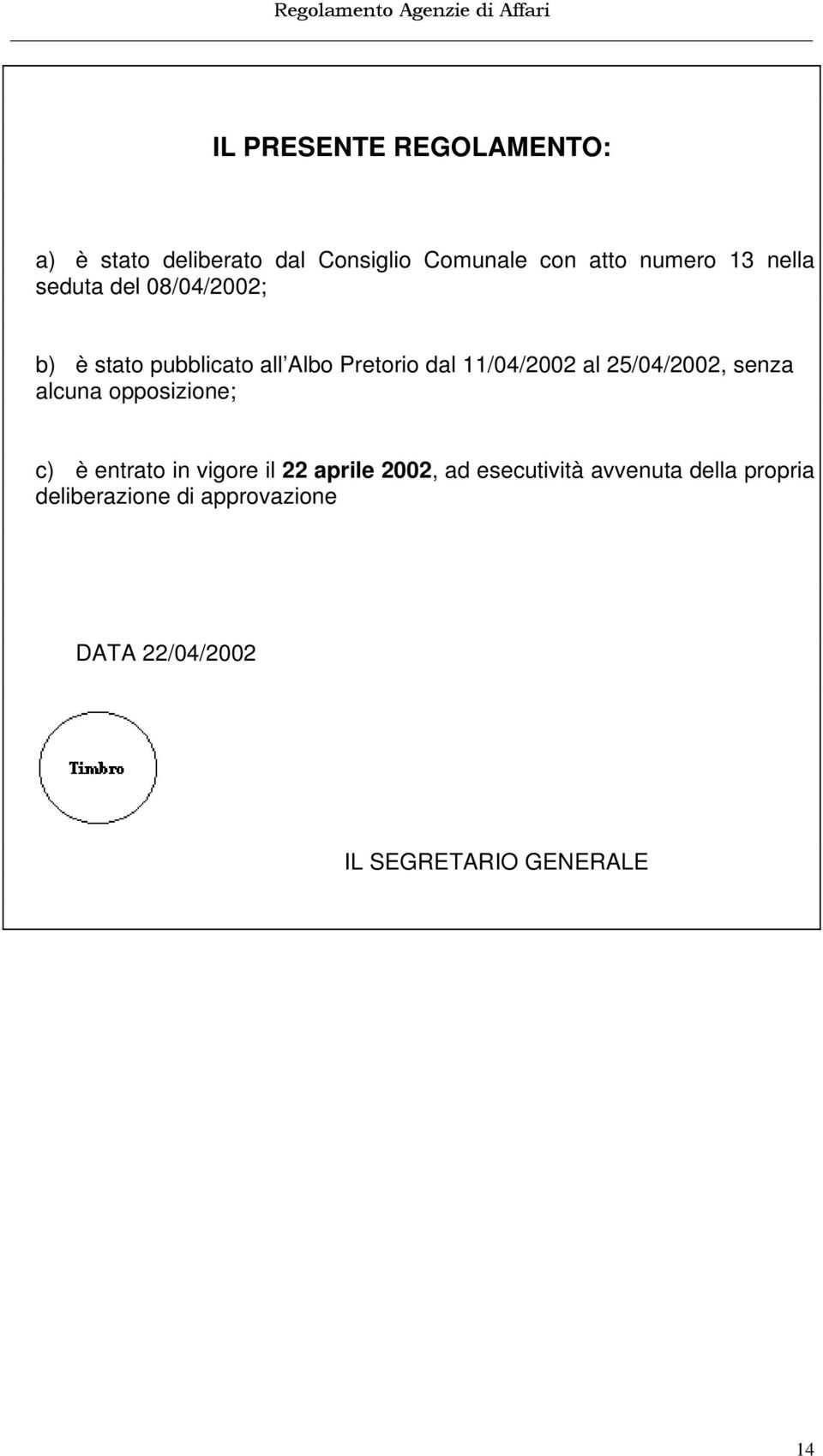 25/04/2002, senza alcuna opposizione; c) è entrato in vigore il 22 aprile 2002, ad