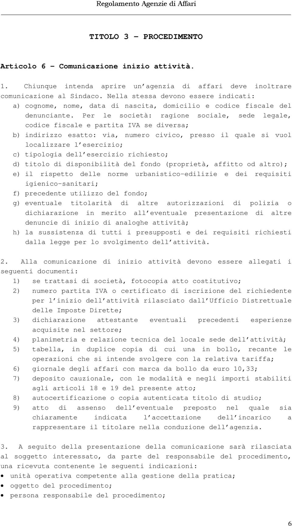 Per le società: ragione sociale, sede legale, codice fiscale e partita IVA se diversa; b) indirizzo esatto: via, numero civico, presso il quale si vuol localizzare l esercizio; c) tipologia dell