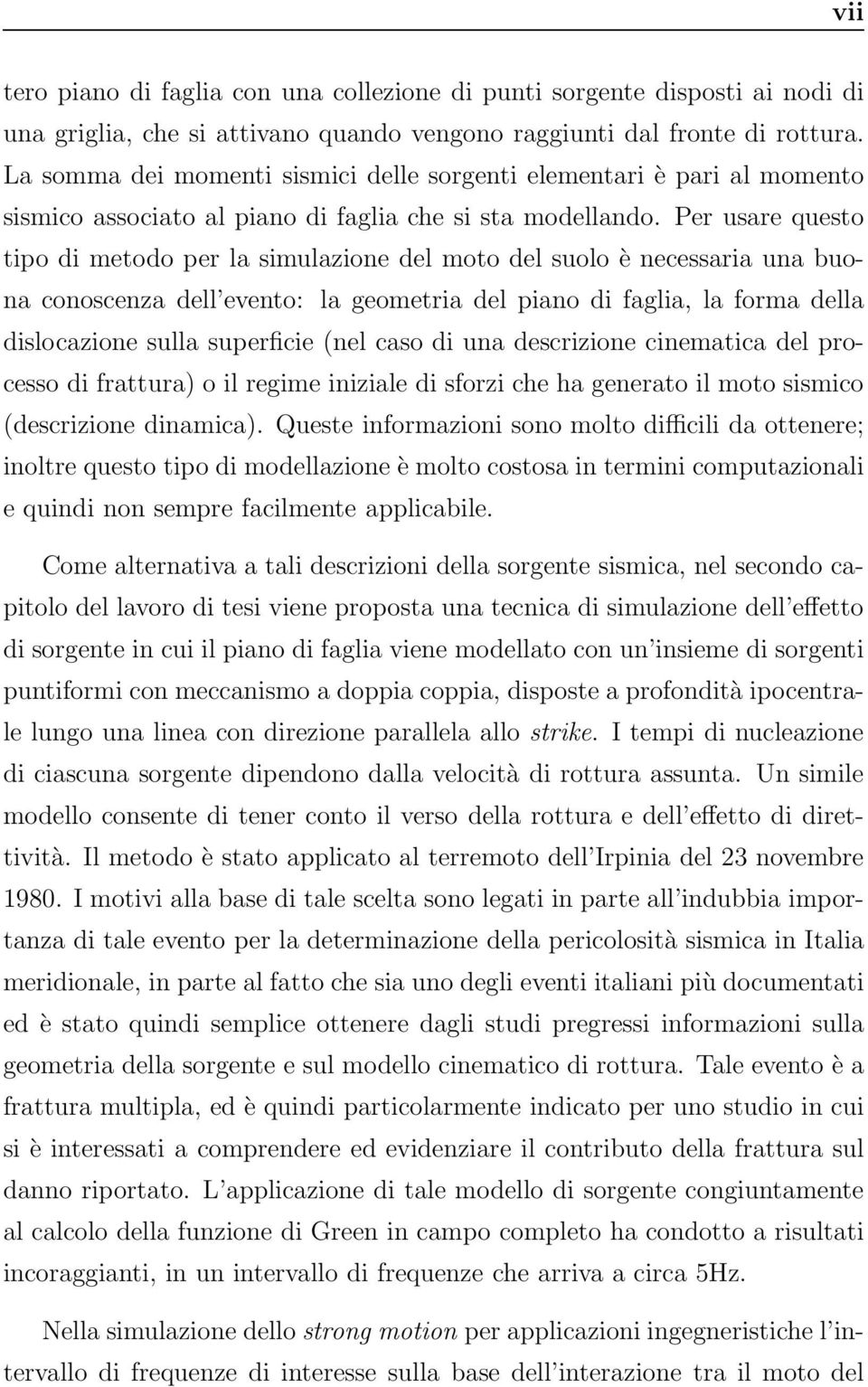 Per usare questo tipo di metodo per la simulazione del moto del suolo è necessaria una buona conoscenza dell evento: la geometria del piano di faglia, la forma della dislocazione sulla superficie