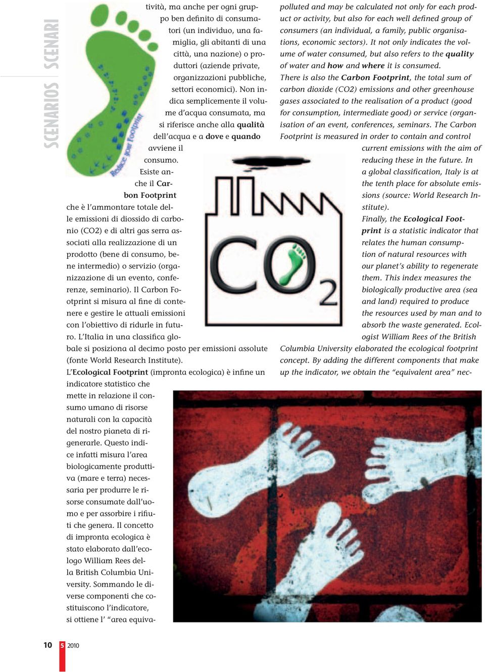 Esiste anche il Carbon Footprint che è l ammontare totale delle emissioni di diossido di carbonio (CO2) e di altri gas serra associati alla realizzazione di un prodotto (bene di consumo, bene