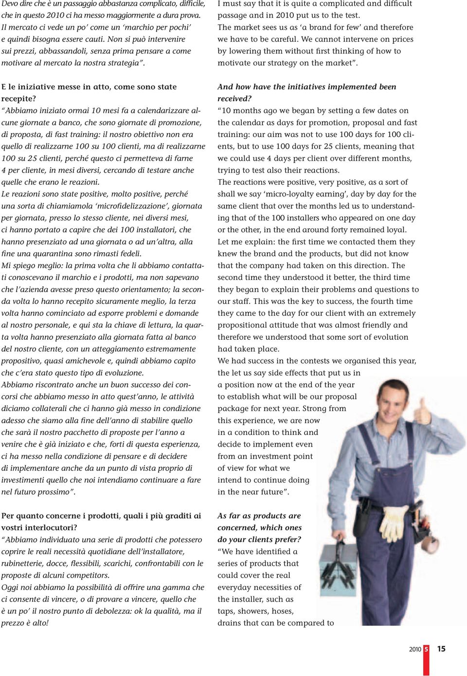 I must say that it is quite a complicated and difficult passage and in 2010 put us to the test. The market sees us as a brand for few and therefore we have to be careful.