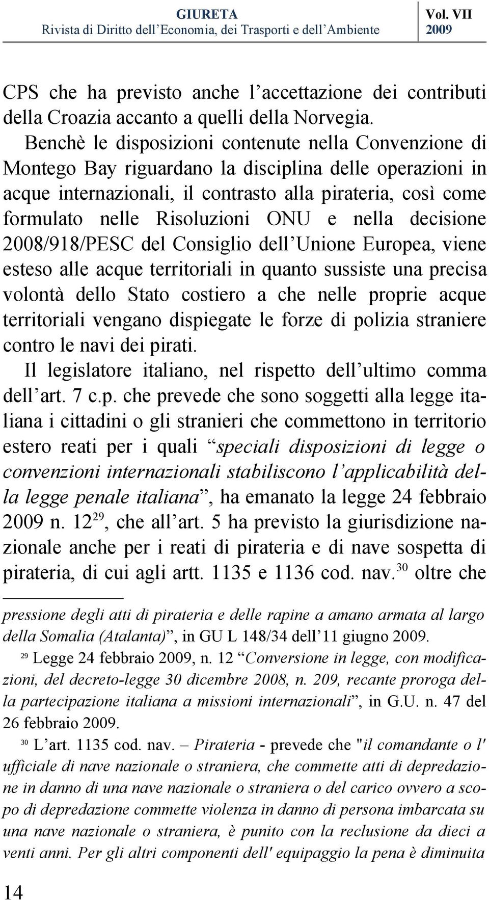 ONU e nella decisione 2008/918/PESC del Consiglio dell Unione Europea, viene esteso alle acque territoriali in quanto sussiste una precisa volontà dello Stato costiero a che nelle proprie acque