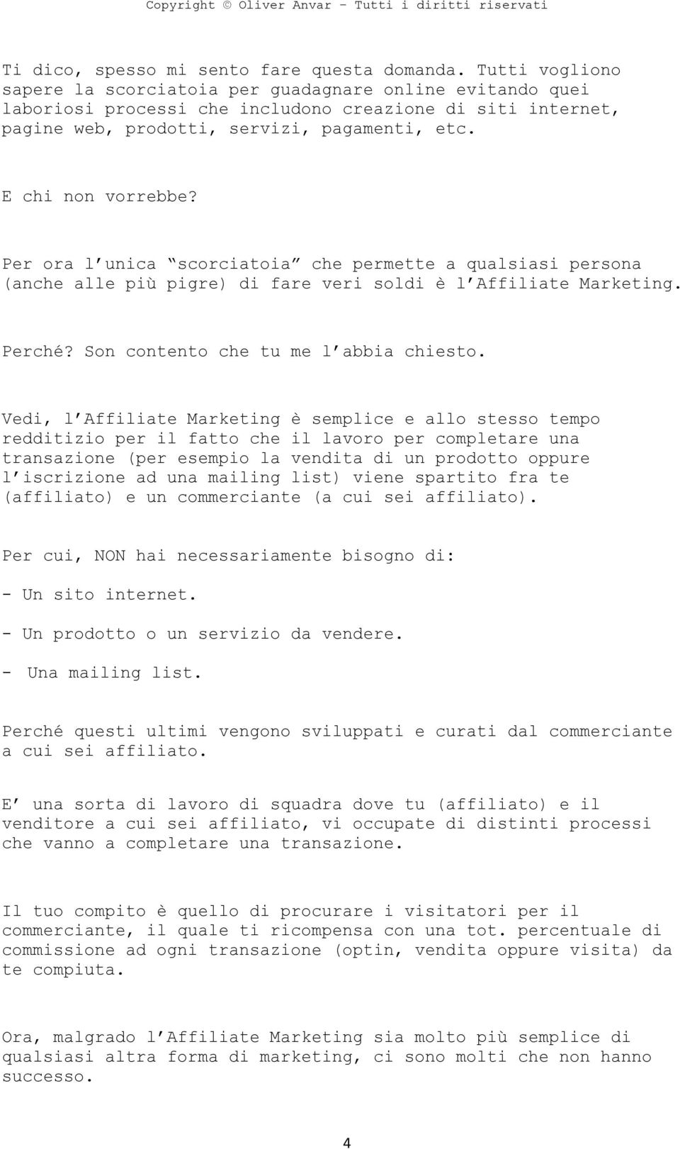 Per ora l unica scorciatoia che permette a qualsiasi persona (anche alle più pigre) di fare veri soldi è l Affiliate Marketing. Perché? Son contento che tu me l abbia chiesto.