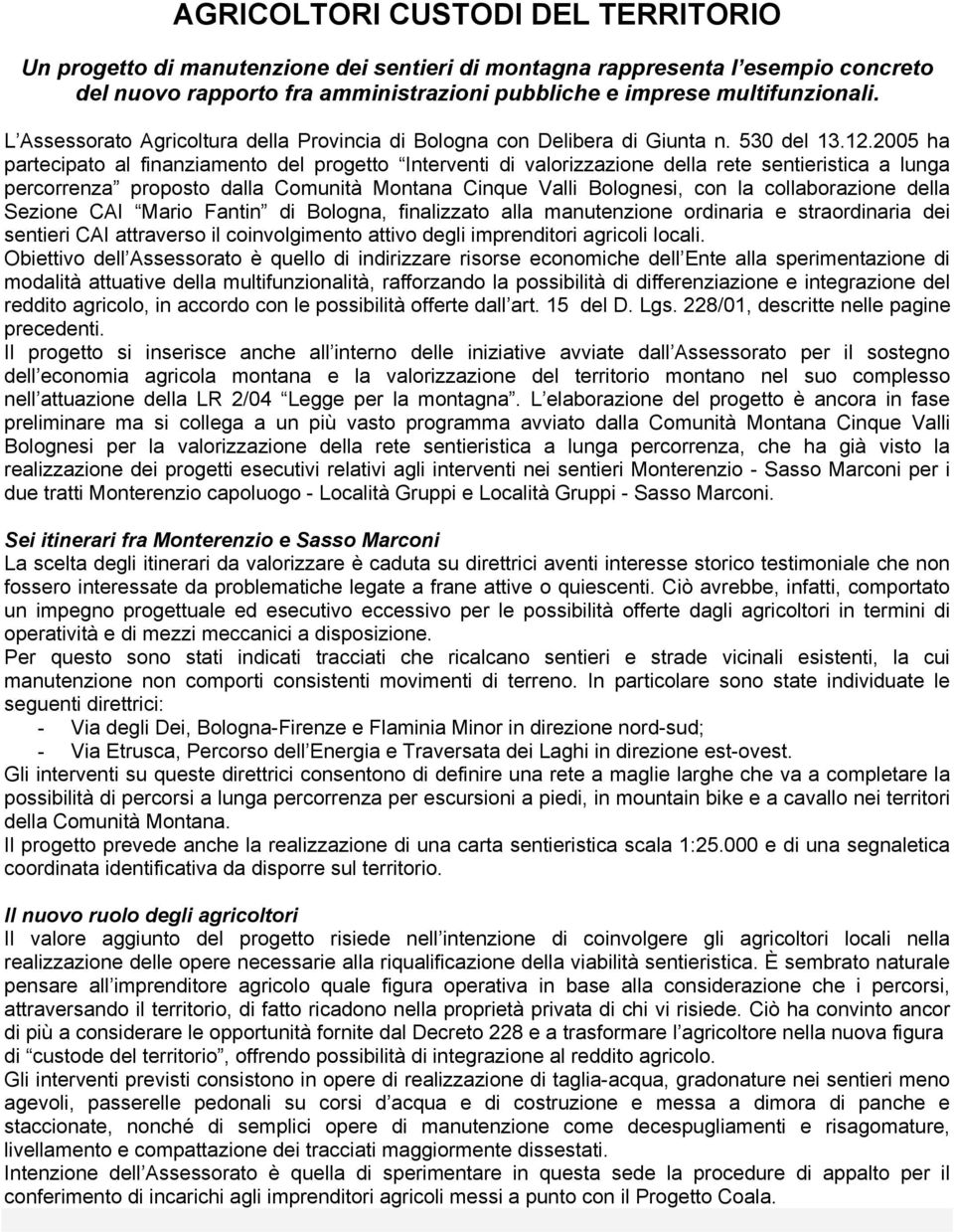 2005 ha partecipato al finanziamento del progetto Interventi di valorizzazione della rete sentieristica a lunga percorrenza proposto dalla Comunità Montana Cinque Valli Bolognesi, con la