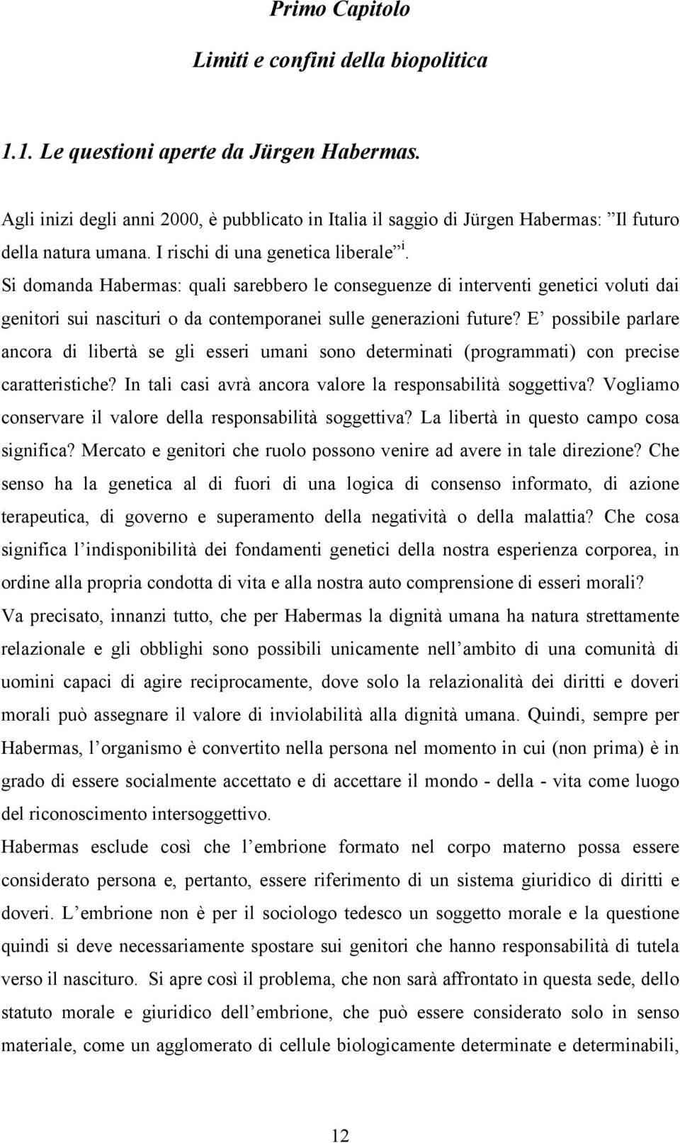 Si domanda Habermas: quali sarebbero le conseguenze di interventi genetici voluti dai genitori sui nascituri o da contemporanei sulle generazioni future?