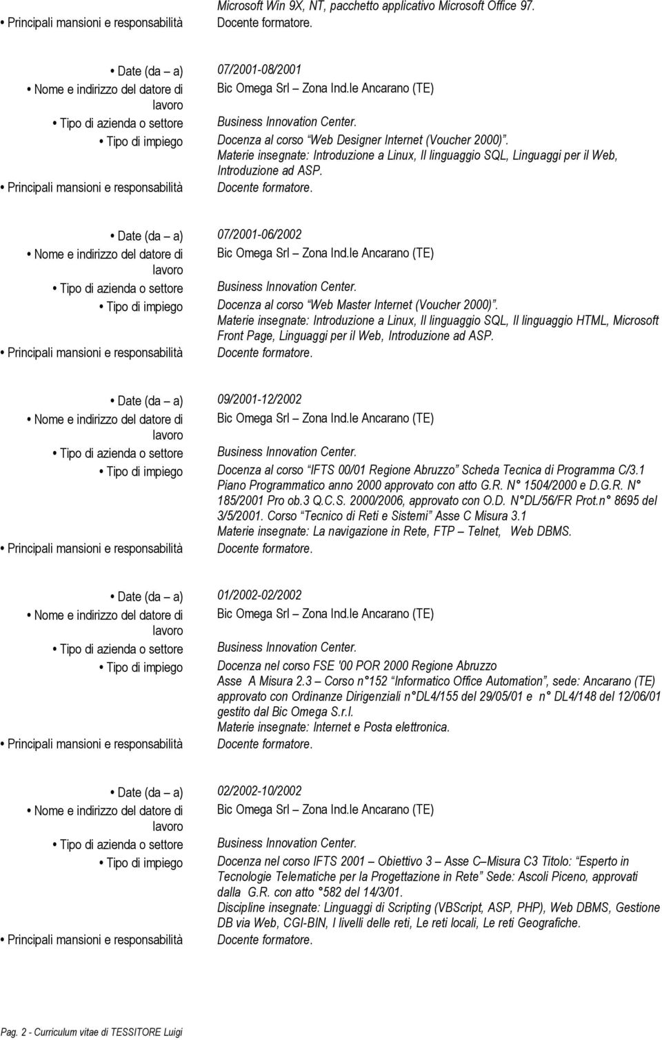 Materie insegnate: Introduzione a Linux, Il linguaggio SQL, Linguaggi per il Web, Introduzione ad ASP. Date (da a) 07/2001-06/2002 Tipo di impiego Docenza al corso Web Master Internet (Voucher 2000).