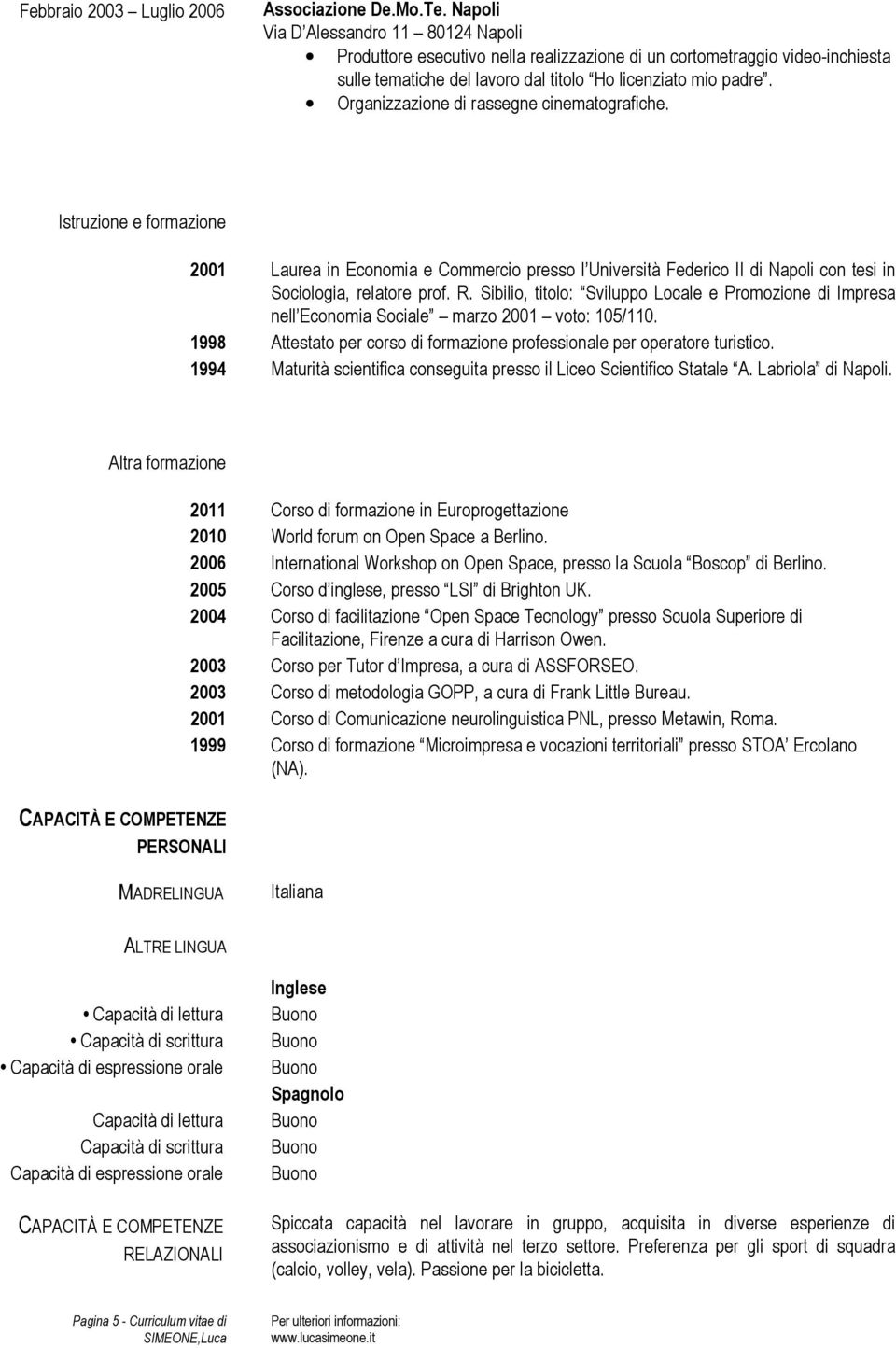 Organizzazione di rassegne cinematografiche. Istruzione e formazione 2001 Laurea in Economia e Commercio presso l Università Federico II di Napoli con tesi in Sociologia, relatore prof. R.