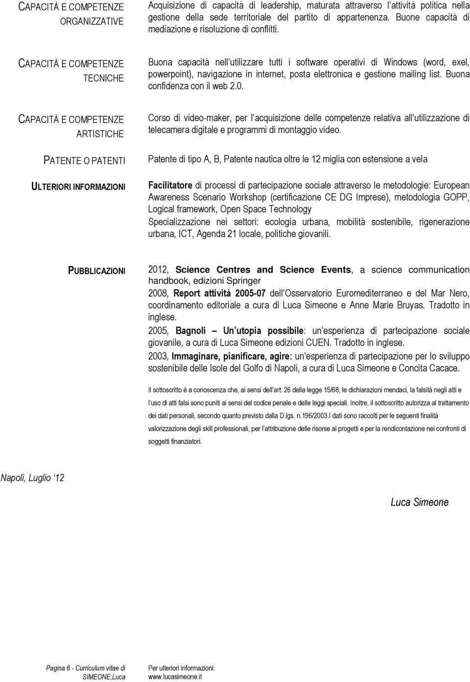 TECNICHE Buona capacità nell utilizzare tutti i software operativi di Windows (word, exel, powerpoint), navigazione in internet, posta elettronica e gestione mailing list.