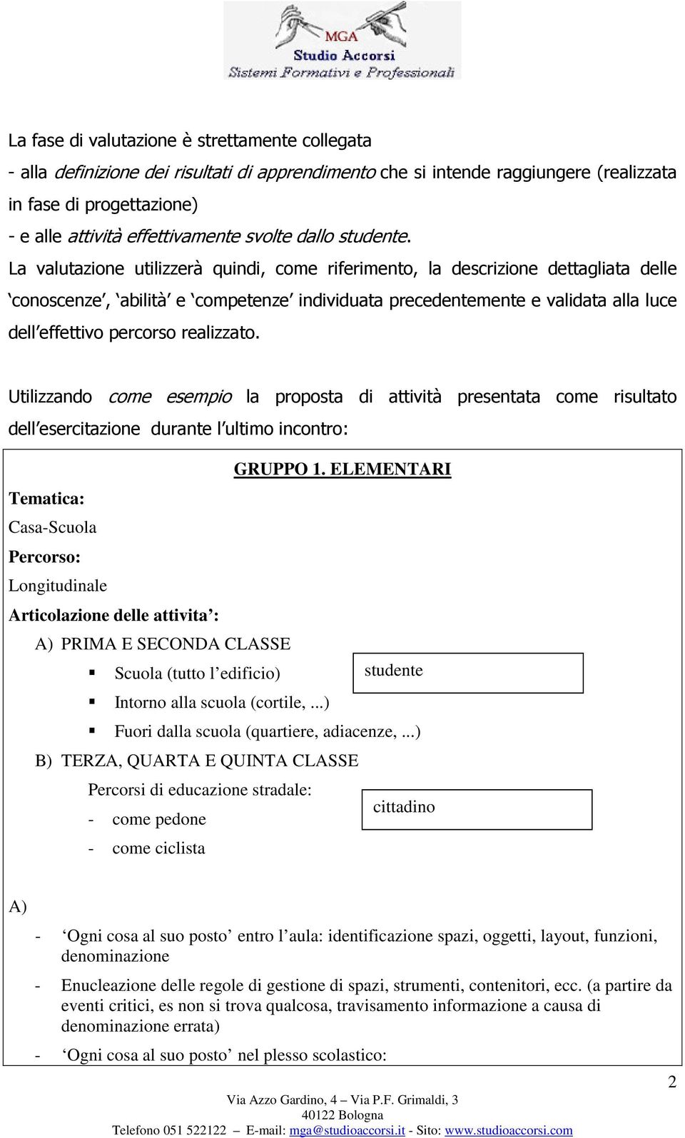 La valutazione utilizzerà quindi, come riferimento, la descrizione dettagliata delle conoscenze, abilità e competenze individuata precedentemente e validata alla luce dell effettivo percorso