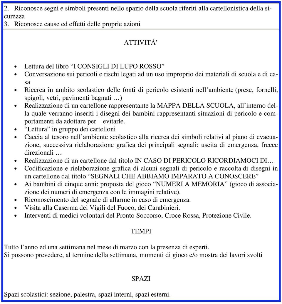 Ricerca in ambito scolastico delle fonti di pericolo esistenti nell ambiente (prese, fornelli, spigoli, vetri, pavimenti bagnati ) Realizzazione di un cartellone rappresentante la MAPPA DELLA SCUOLA,