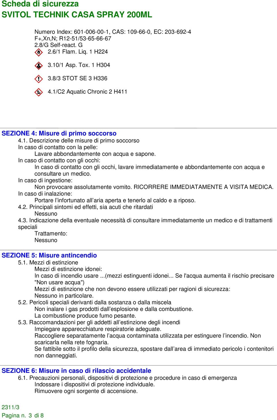 In caso di contatto con gli occhi: In caso di contatto con gli occhi, lavare immediatamente e abbondantemente con acqua e consultare un medico.