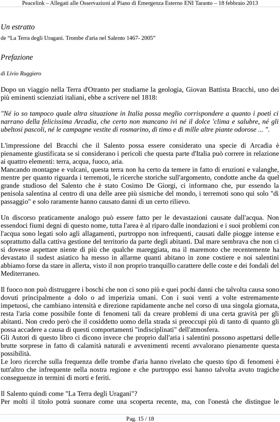 ebbe a scrivere nel 1818: "Né io so tampoco quale altra situazione in Italia possa meglio corrispondere a quanto i poeti ci narrano della felicissima Arcadia, che certo non mancano ivi né il dolce